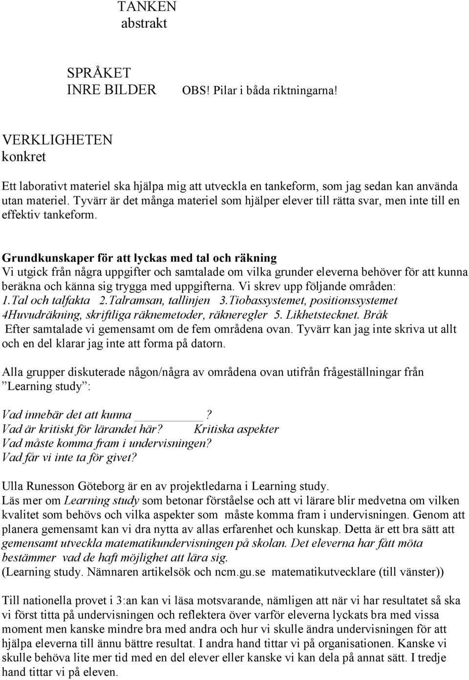 Grundkunskaper för att lyckas med tal och räkning Vi utgick från några uppgifter och samtalade om vilka grunder eleverna behöver för att kunna beräkna och känna sig trygga med uppgifterna.