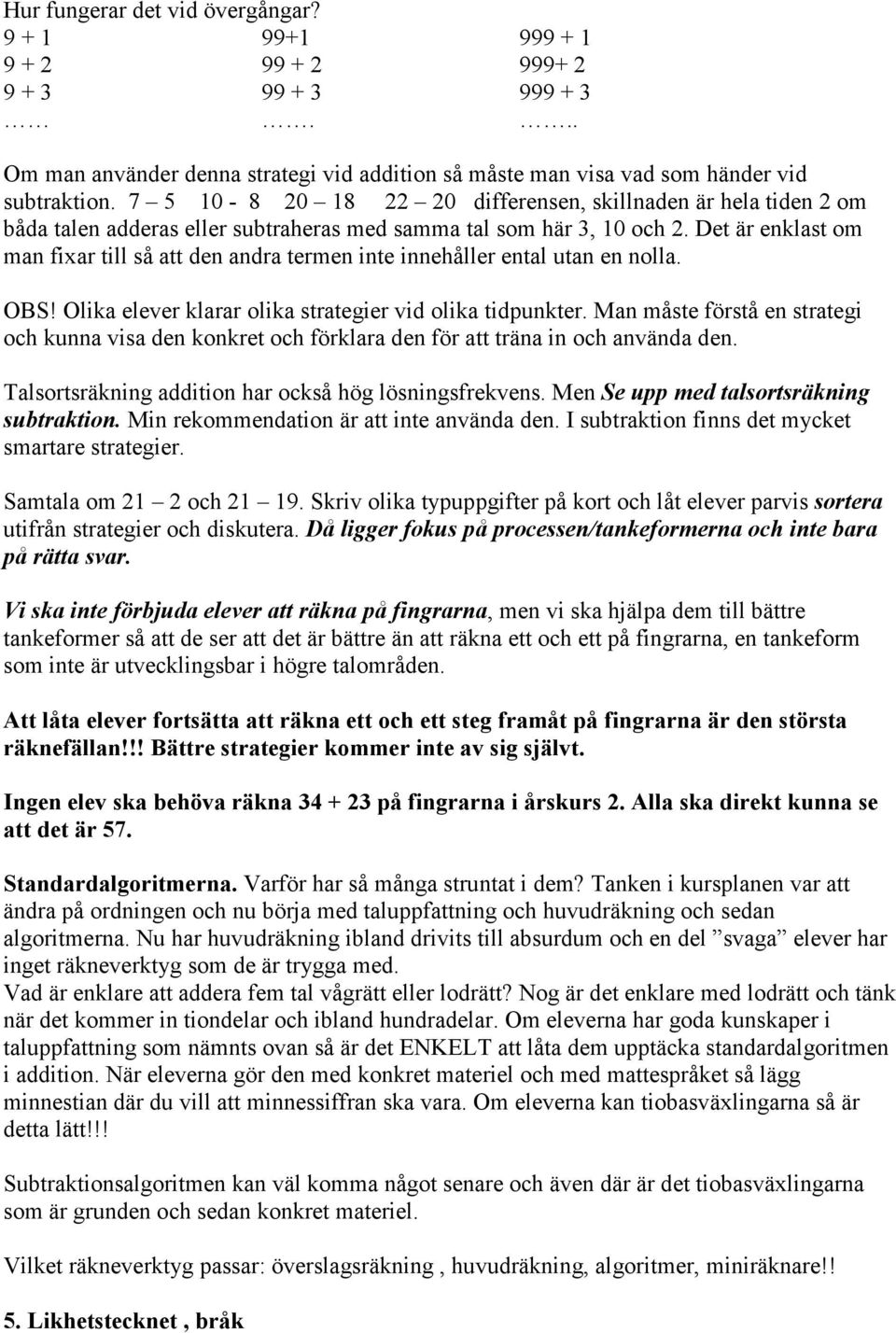 Det är enklast om man fixar till så att den andra termen inte innehåller ental utan en nolla. OBS! Olika elever klarar olika strategier vid olika tidpunkter.