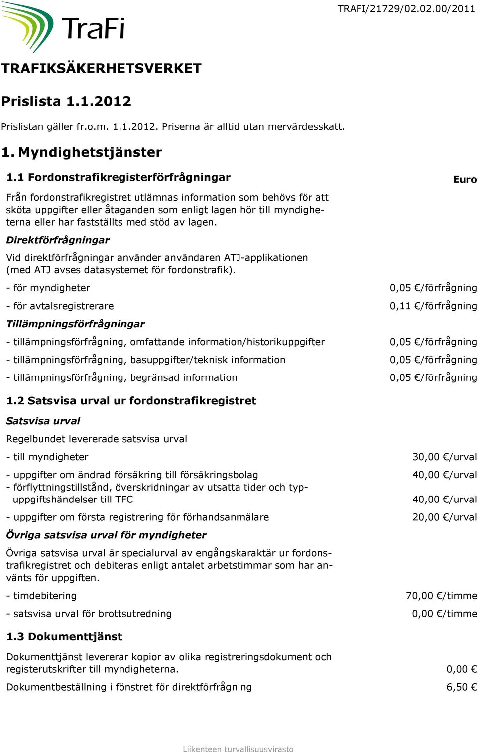 fastställts med stöd av lagen. Direktförfrågningar Vid direktförfrågningar använder användaren ATJ-applikationen (med ATJ avses datasystemet för fordonstrafik).