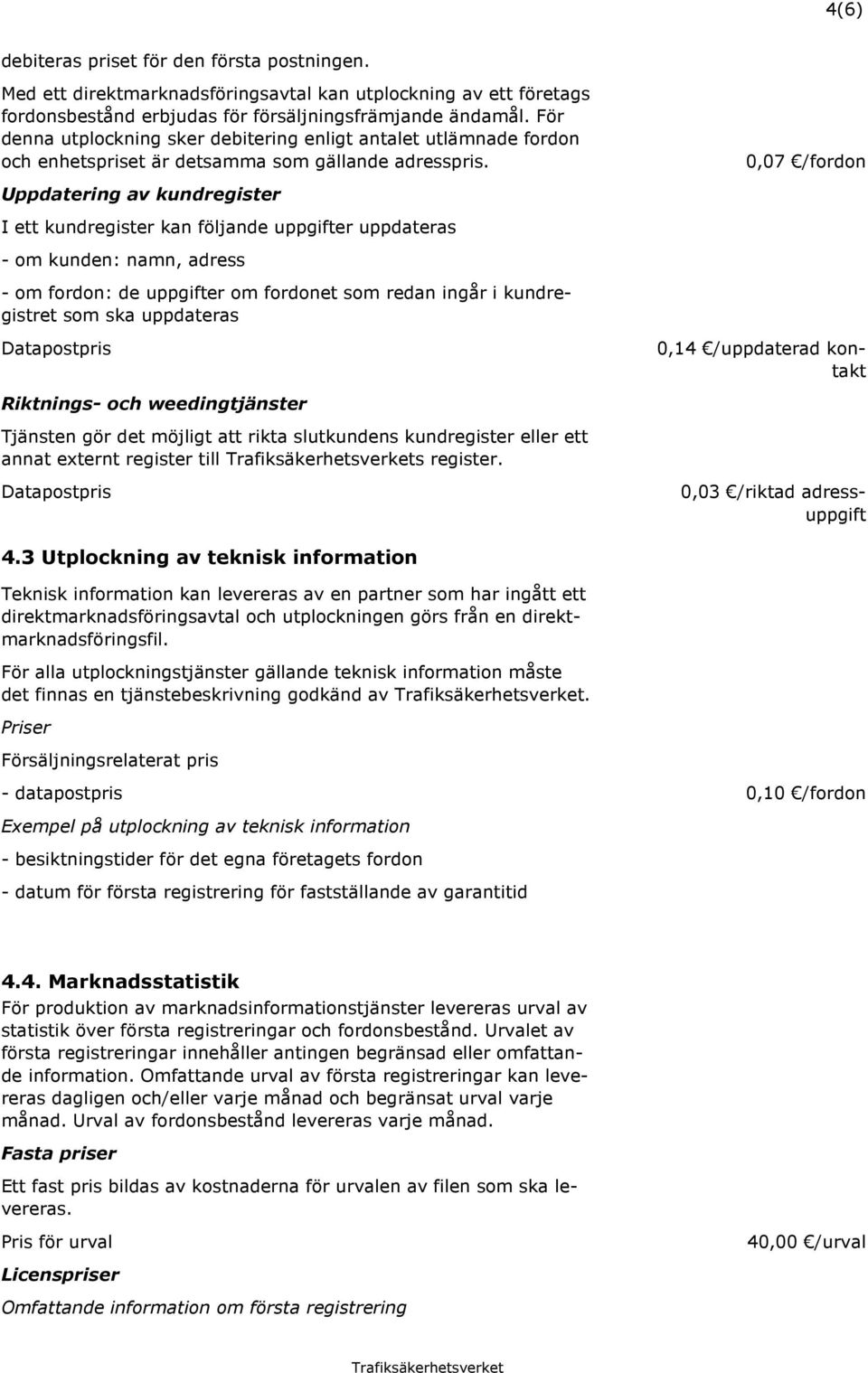 0,07 /fordon Uppdatering av kundregister I ett kundregister kan följande uppgifter uppdateras - om kunden: namn, adress - om fordon: de uppgifter om fordonet som redan ingår i kundregistret som ska