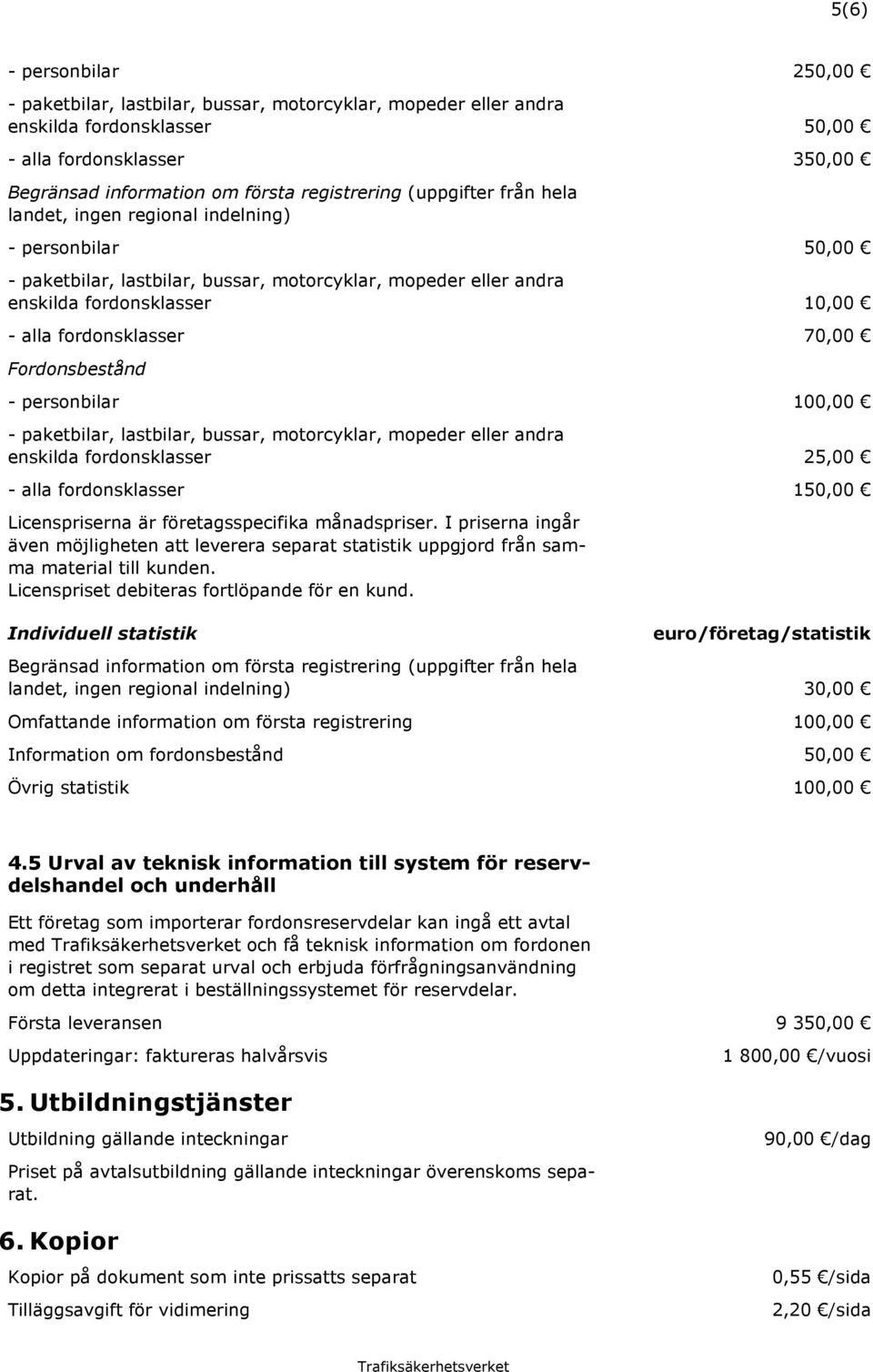 Fordonsbestånd - personbilar 100,00 - paketbilar, lastbilar, bussar, motorcyklar, mopeder eller andra enskilda fordonsklasser 25,00 - alla fordonsklasser 150,00 Licenspriserna är företagsspecifika