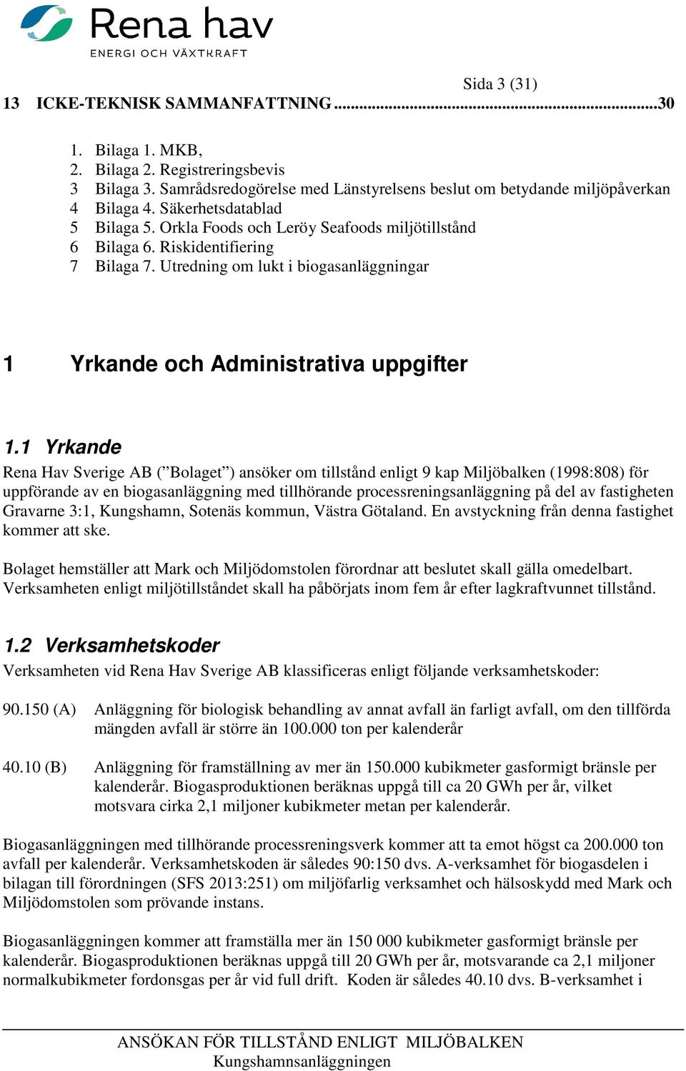1 Yrkande Rena Hav Sverige AB ( Bolaget ) ansöker om tillstånd enligt 9 kap Miljöbalken (1998:808) för uppförande av en biogasanläggning med tillhörande processreningsanläggning på del av fastigheten