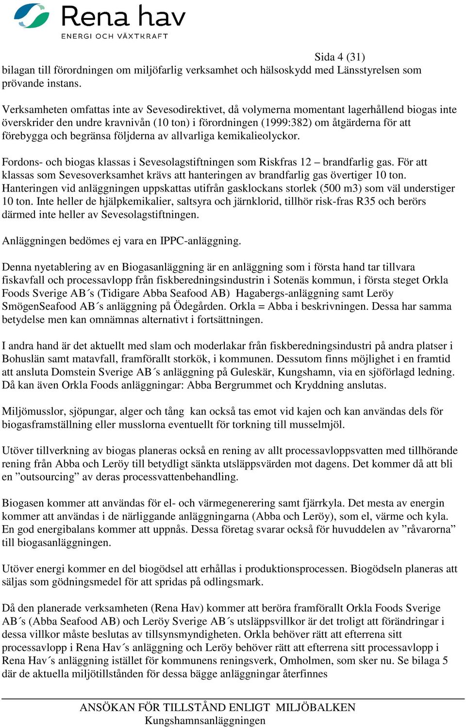 begränsa följderna av allvarliga kemikalieolyckor. Fordons- och biogas klassas i Sevesolagstiftningen som Riskfras 12 brandfarlig gas.