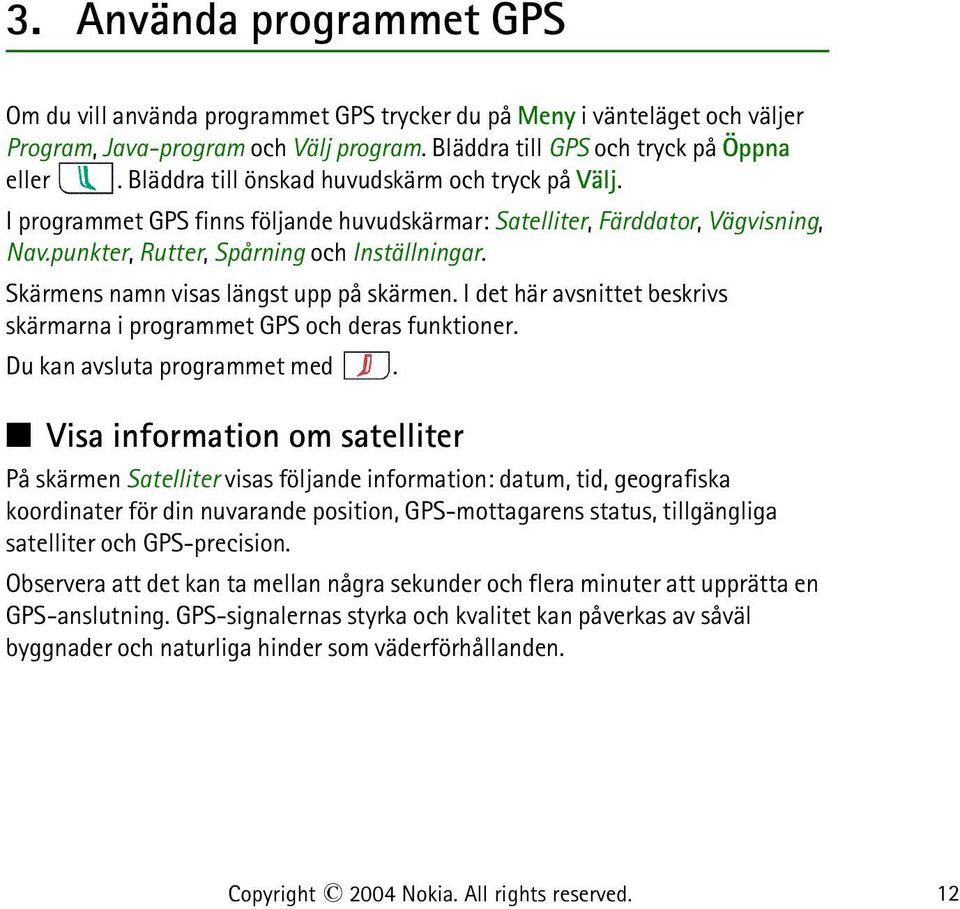 Skärmens namn visas längst upp på skärmen. I det här avsnittet beskrivs skärmarna i programmet GPS och deras funktioner. Du kan avsluta programmet med.