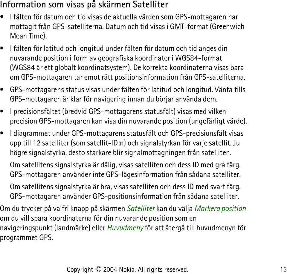 I fälten för latitud och longitud under fälten för datum och tid anges din nuvarande position i form av geografiska koordinater i WGS84-format (WGS84 är ett globalt koordinatsystem).