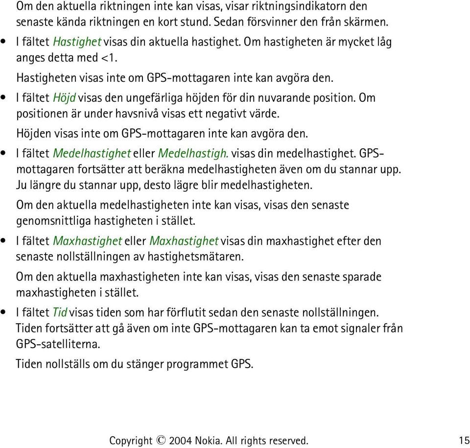 Om positionen är under havsnivå visas ett negativt värde. Höjden visas inte om GPS-mottagaren inte kan avgöra den. I fältet Medelhastighet eller Medelhastigh. visas din medelhastighet.