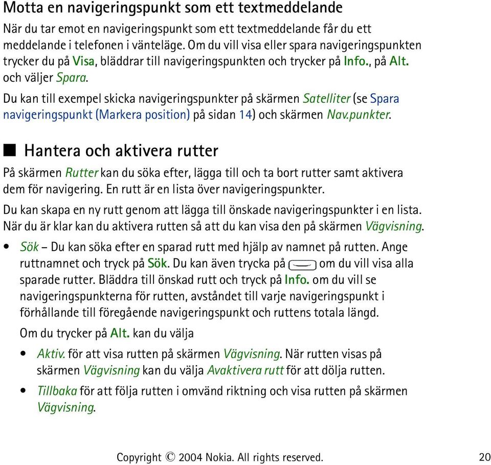 Du kan till exempel skicka navigeringspunkter på skärmen Satelliter (se Spara navigeringspunkt (Markera position) på sidan 14) och skärmen Nav.punkter. Hantera och aktivera rutter På skärmen Rutter kan du söka efter, lägga till och ta bort rutter samt aktivera dem för navigering.