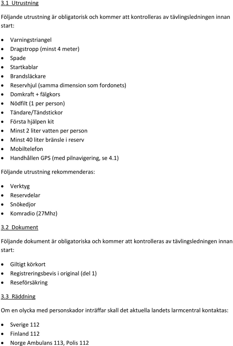 Handhållen GPS (med pilnavigering, se 4.1) Följande utrustning rekommenderas: Verktyg Reservdelar Snökedjor Komradio (27Mhz) 3.