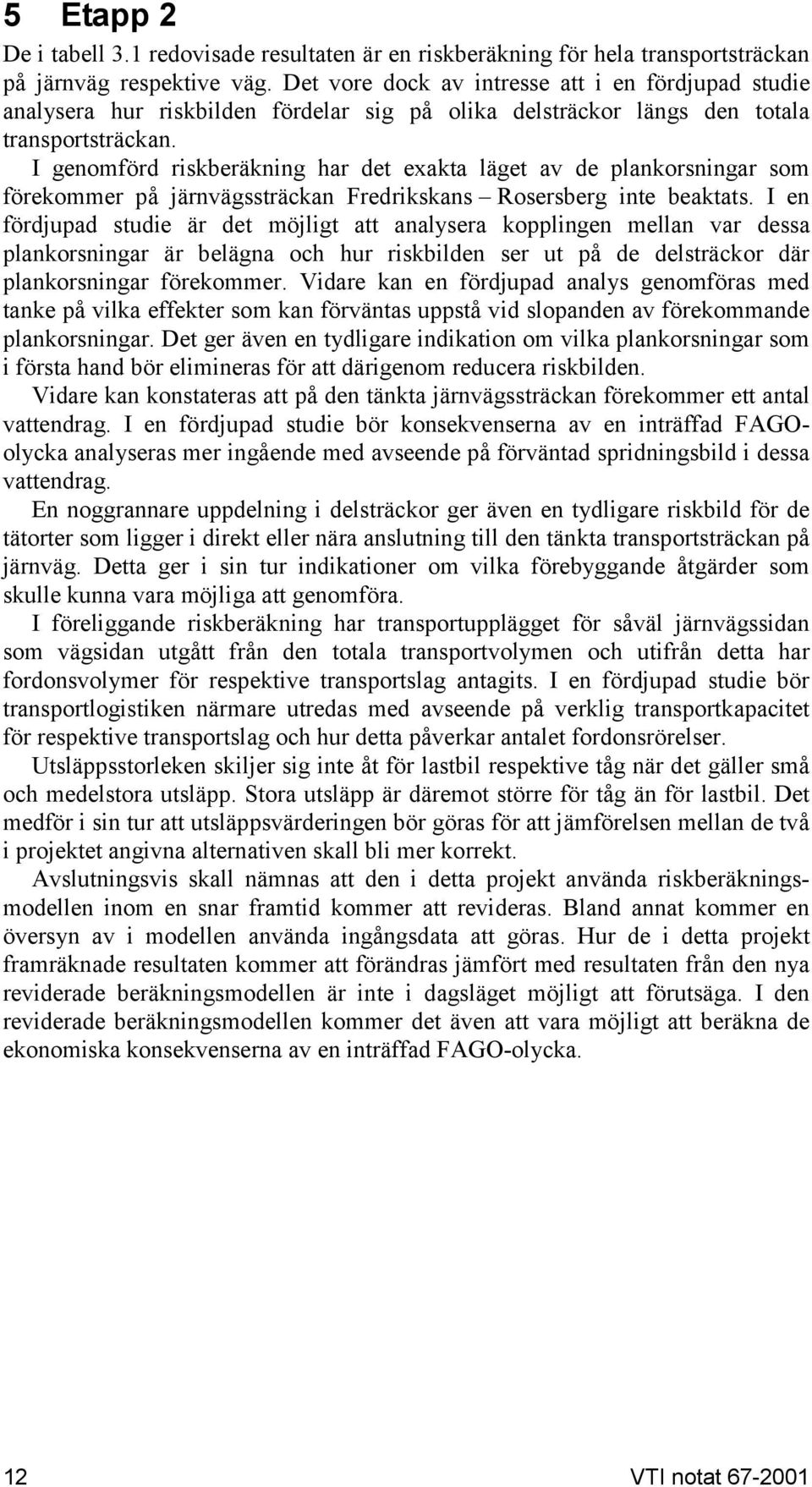 I genomförd riskberäkning har det exakta läget av de plankorsningar som förekommer på järnvägssträckan Fredrikskans Rosersberg inte beaktats.