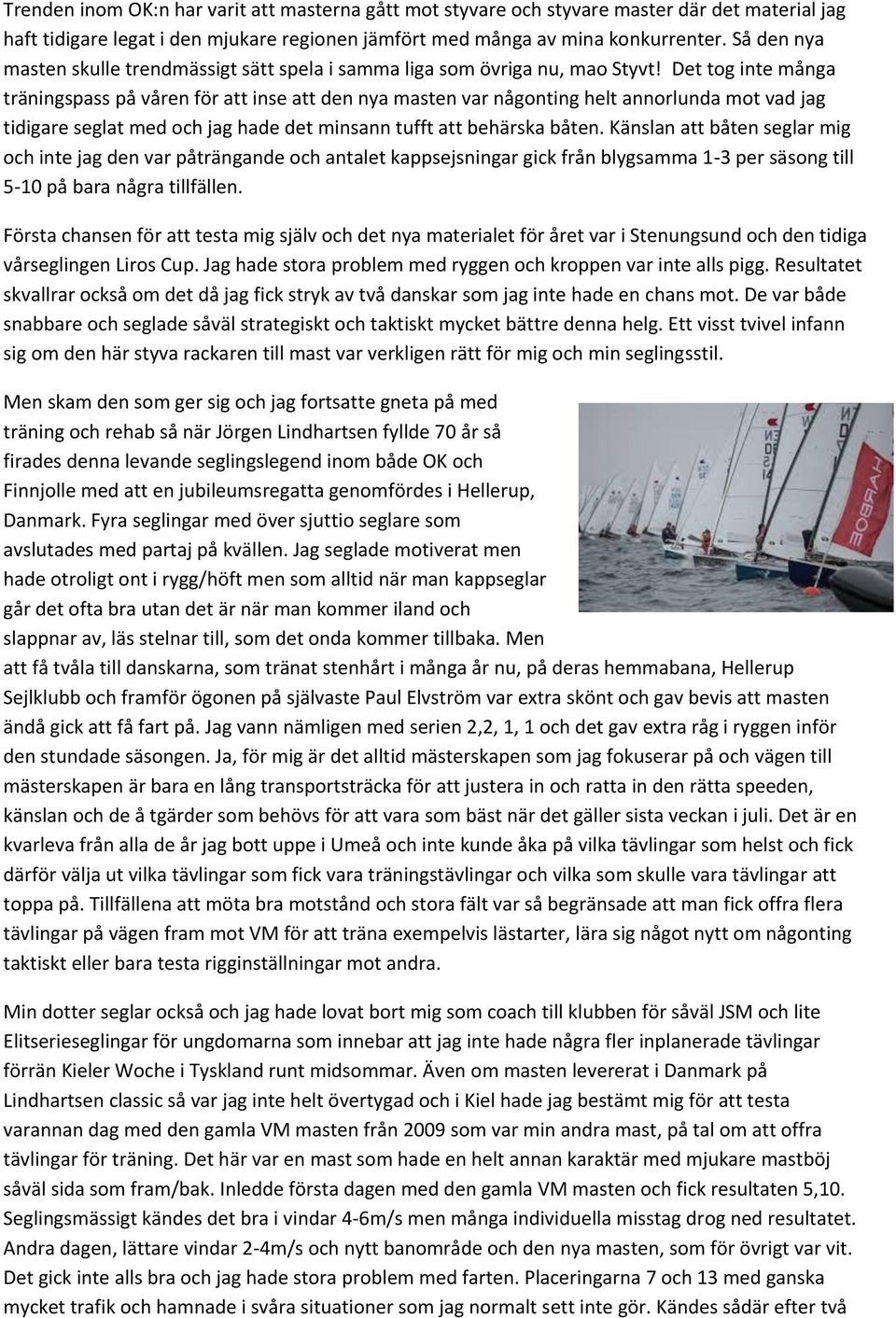 Det tg inte många träningspass på våren för att inse att den nya masten var någnting helt annrlunda mt vad jag tidigare seglat med ch jag hade det minsann tufft att behärska båten.