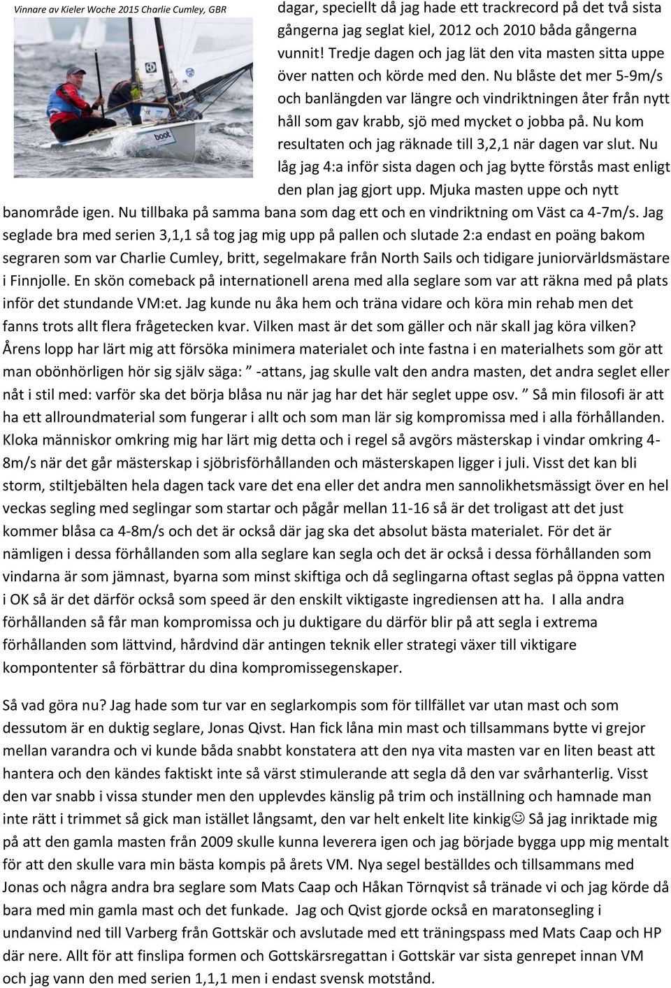 Nu blåste det mer 5-9m/s ch banlängden var längre ch vindriktningen åter från nytt håll sm gav krabb, sjö med mycket jbba på. Nu km resultaten ch jag räknade till 3,2,1 när dagen var slut.