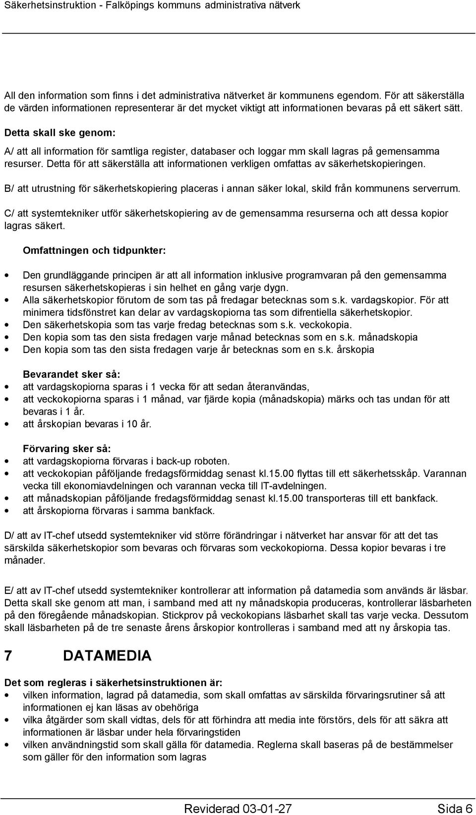 Detta skall ske genom: A/ att all information för samtliga register, databaser och loggar mm skall lagras på gemensamma resurser.
