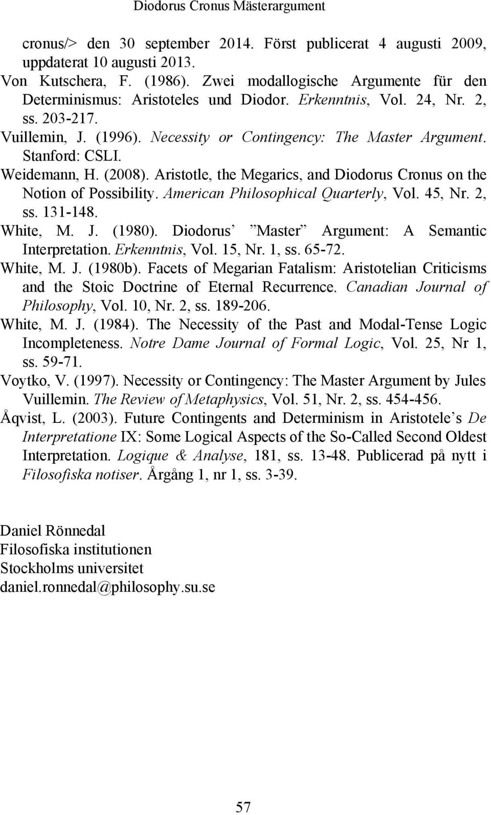 Stanford: CSLI. Weidemann, H. (2008). Aristotle, the Megarics, and Diodorus Cronus on the Notion of Possibility. American Philosophical Quarterly, Vol. 45, Nr. 2, ss. 131-148. White, M. J. (1980).