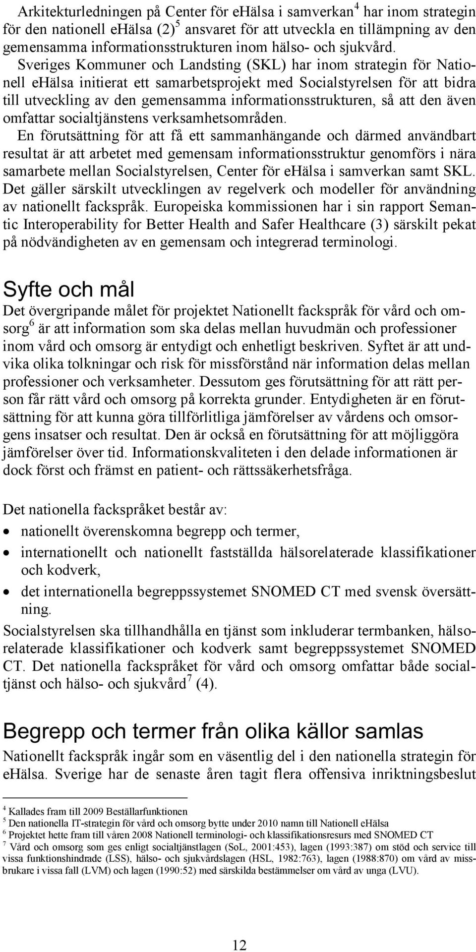 Sveriges Kommuner och Landsting (SKL) har inom strategin för Nationell ehälsa initierat ett samarbetsprojekt med Socialstyrelsen för att bidra till utveckling av den gemensamma