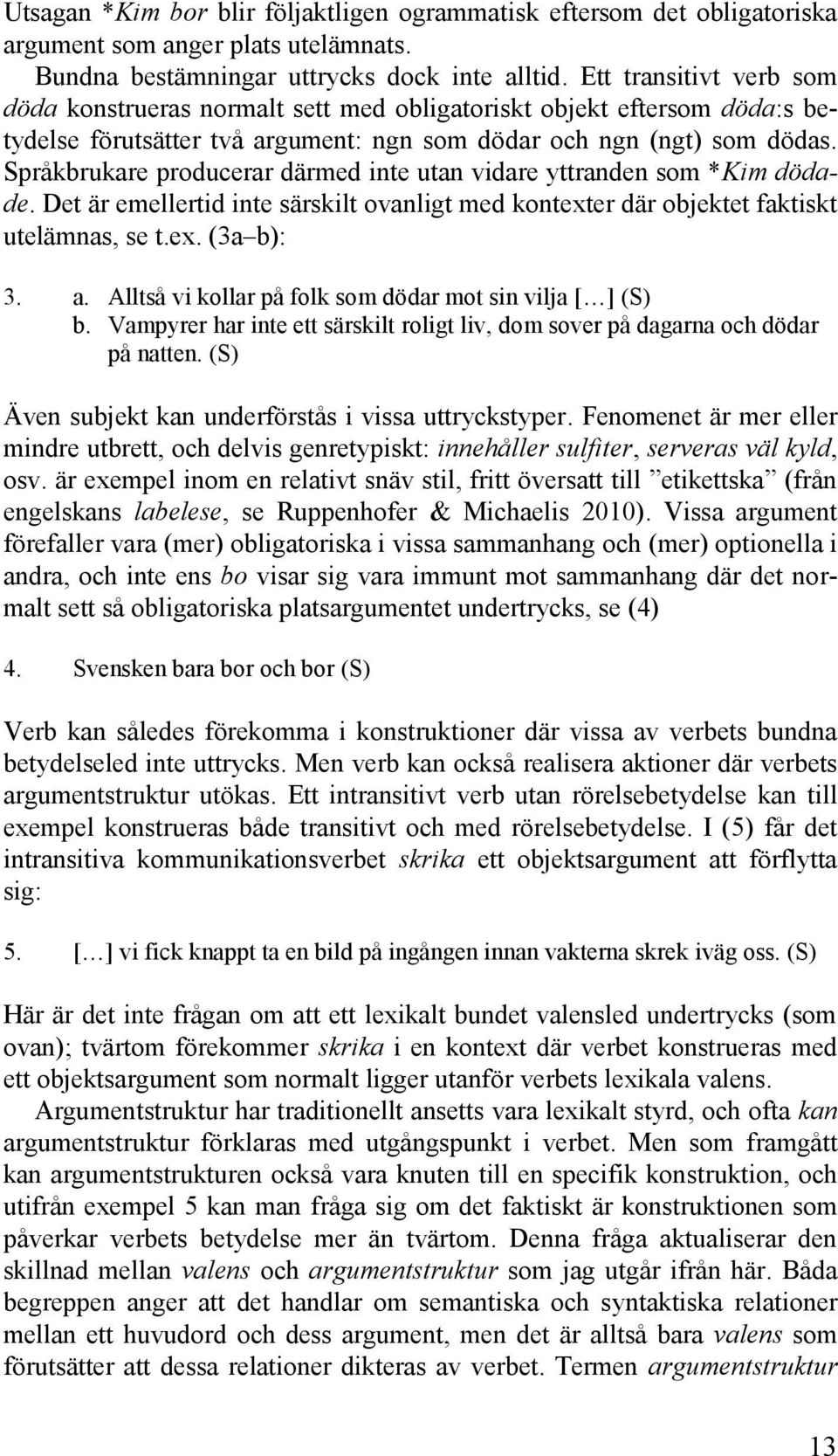 Språkbrukare producerar därmed inte utan vidare yttranden som *Kim dödade. Det är emellertid inte särskilt ovanligt med kontexter där objektet faktiskt utelämnas, se t.ex. (3a b): 3. a.