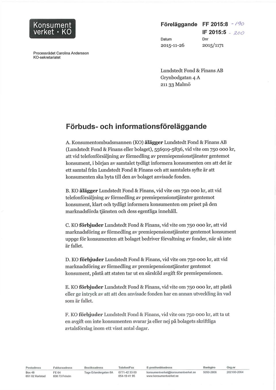 Konsumentombudsmannen (KO) ålägger Lundstedt Fond & Finans AB (Lundstedt Fond & Finans eller bolaget), 556919-5836, vid vite om 750 000 kr, att vid telefonförsäljning av förmedling av