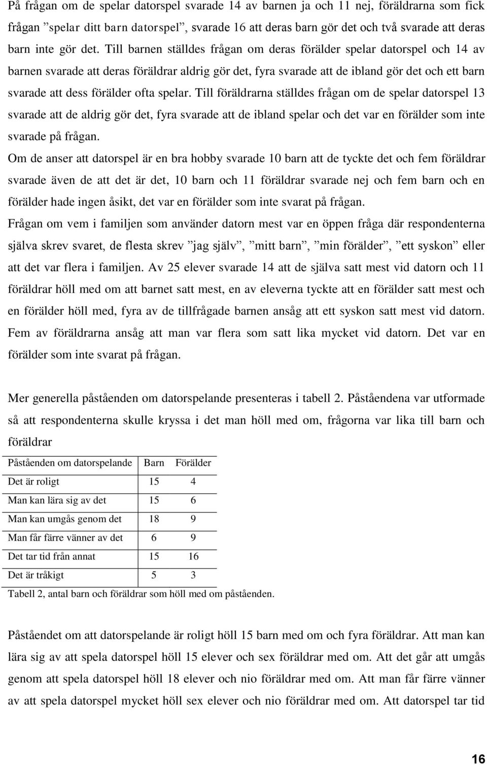 förälder ofta spelar. Till föräldrarna ställdes frågan om de spelar datorspel 13 svarade att de aldrig gör det, fyra svarade att de ibland spelar och det var en förälder som inte svarade på frågan.