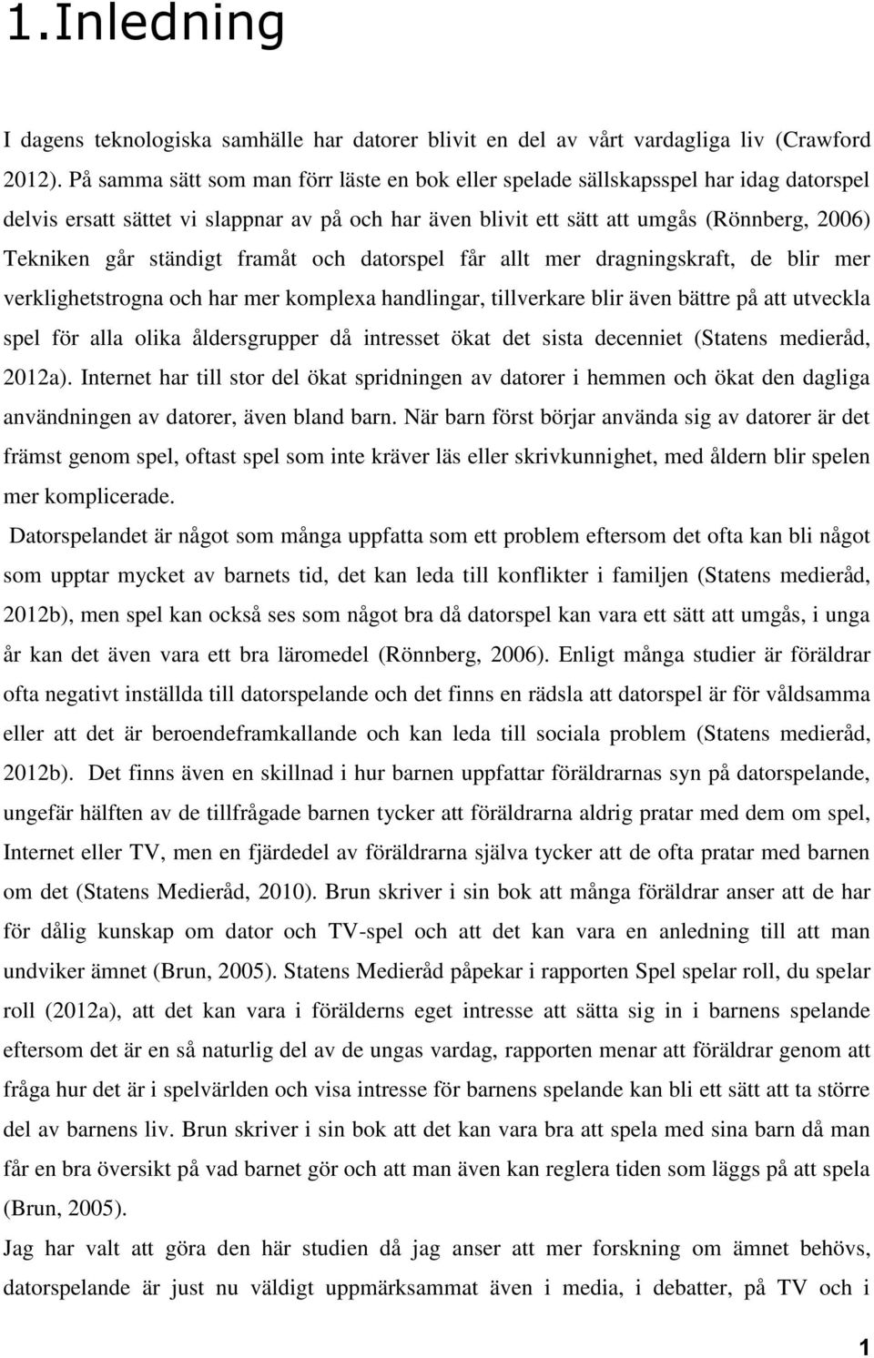 ständigt framåt och datorspel får allt mer dragningskraft, de blir mer verklighetstrogna och har mer komplexa handlingar, tillverkare blir även bättre på att utveckla spel för alla olika
