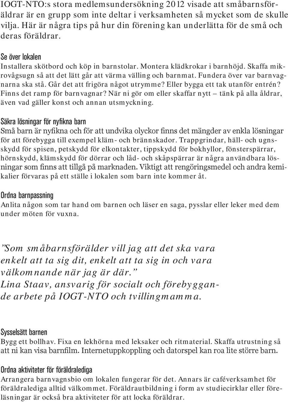 Skaffa mikrovågsugn så att det lätt går att värma välling och barnmat. Fundera över var barnvagnarna ska stå. Går det att frigöra något utrymme? Eller bygga ett tak utanför entrén?