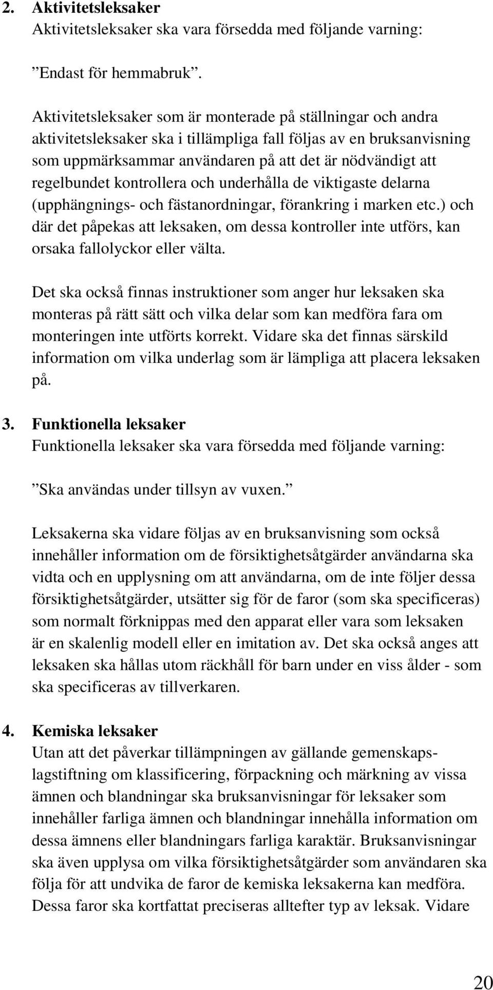 regelbundet kontrollera och underhålla de viktigaste delarna (upphängnings- och fästanordningar, förankring i marken etc.