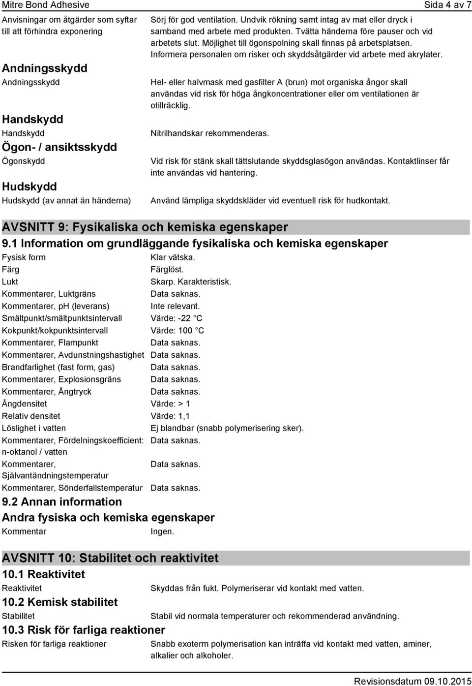 Möjlighet till ögonspolning skall finnas på arbetsplatsen. Informera personalen om risker och skyddsåtgärder vid arbete med akrylater.