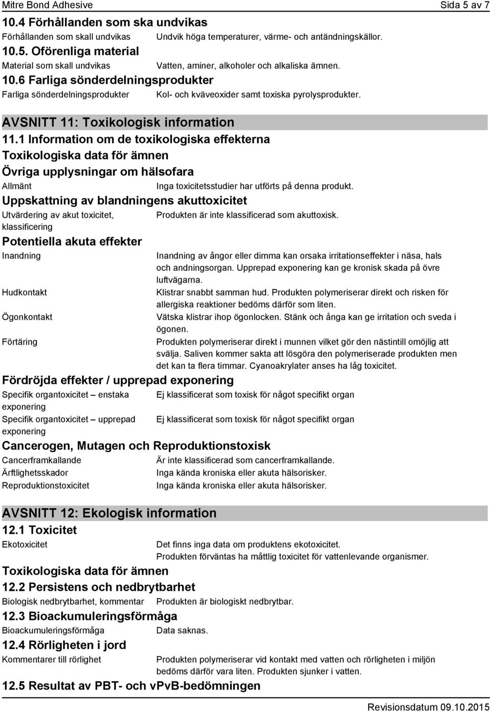 1 Information om de toxikologiska effekterna Toxikologiska data för ämnen Övriga upplysningar om hälsofara Allmänt Inga toxicitetsstudier har utförts på denna produkt.