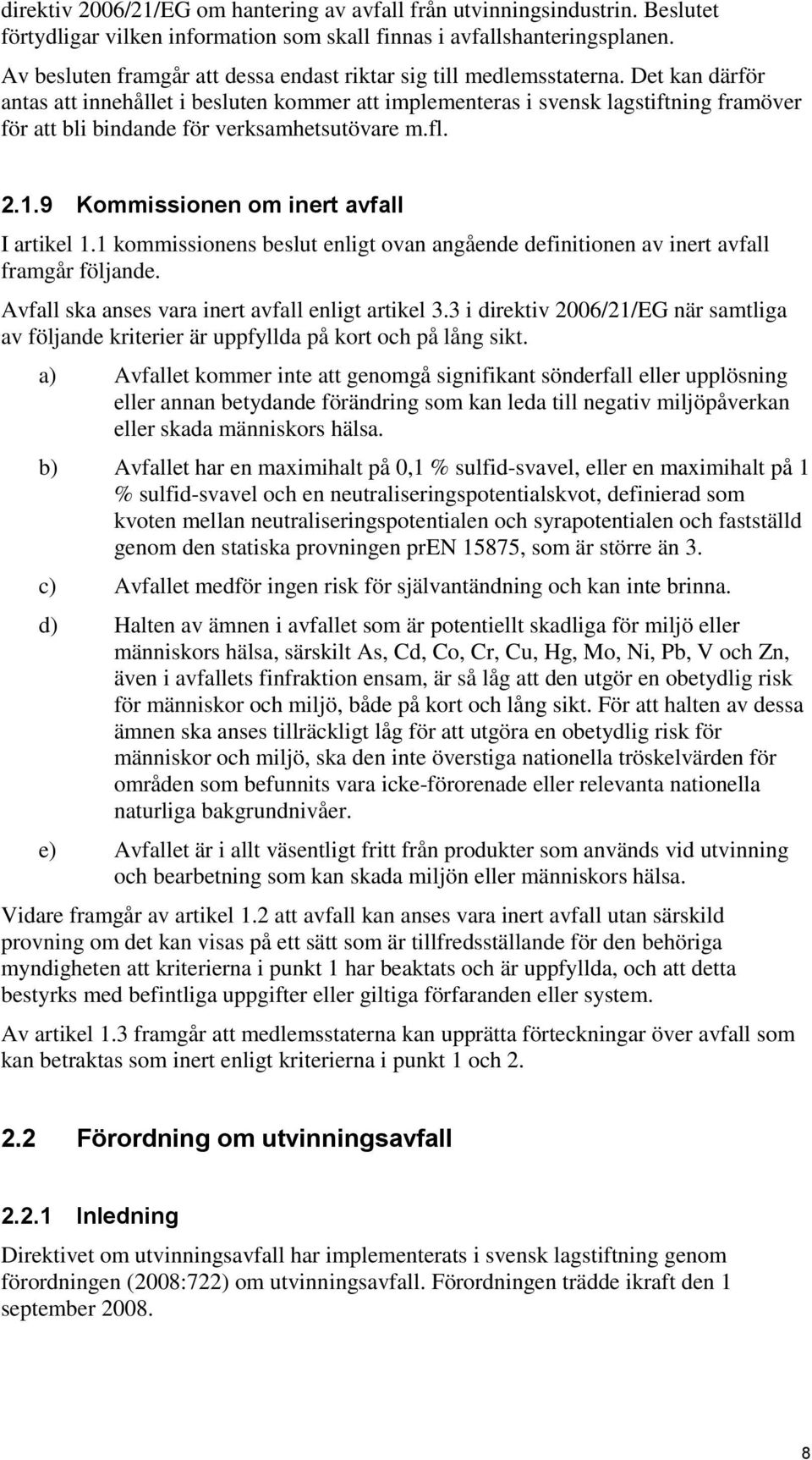 Det kan därför antas att innehållet i besluten kommer att implementeras i svensk lagstiftning framöver för att bli bindande för verksamhetsutövare m.fl. 2.1.9 Kommissionen om inert avfall I artikel 1.