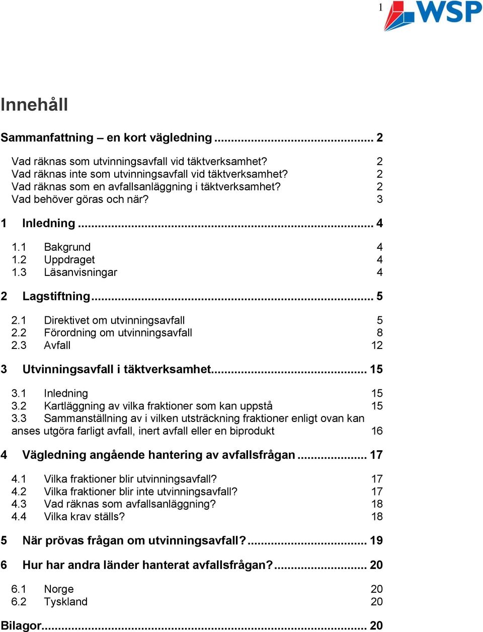 1 Direktivet om utvinningsavfall 5 2.2 Förordning om utvinningsavfall 8 2.3 Avfall 12 3 Utvinningsavfall i täktverksamhet... 15 3.1 Inledning 15 3.