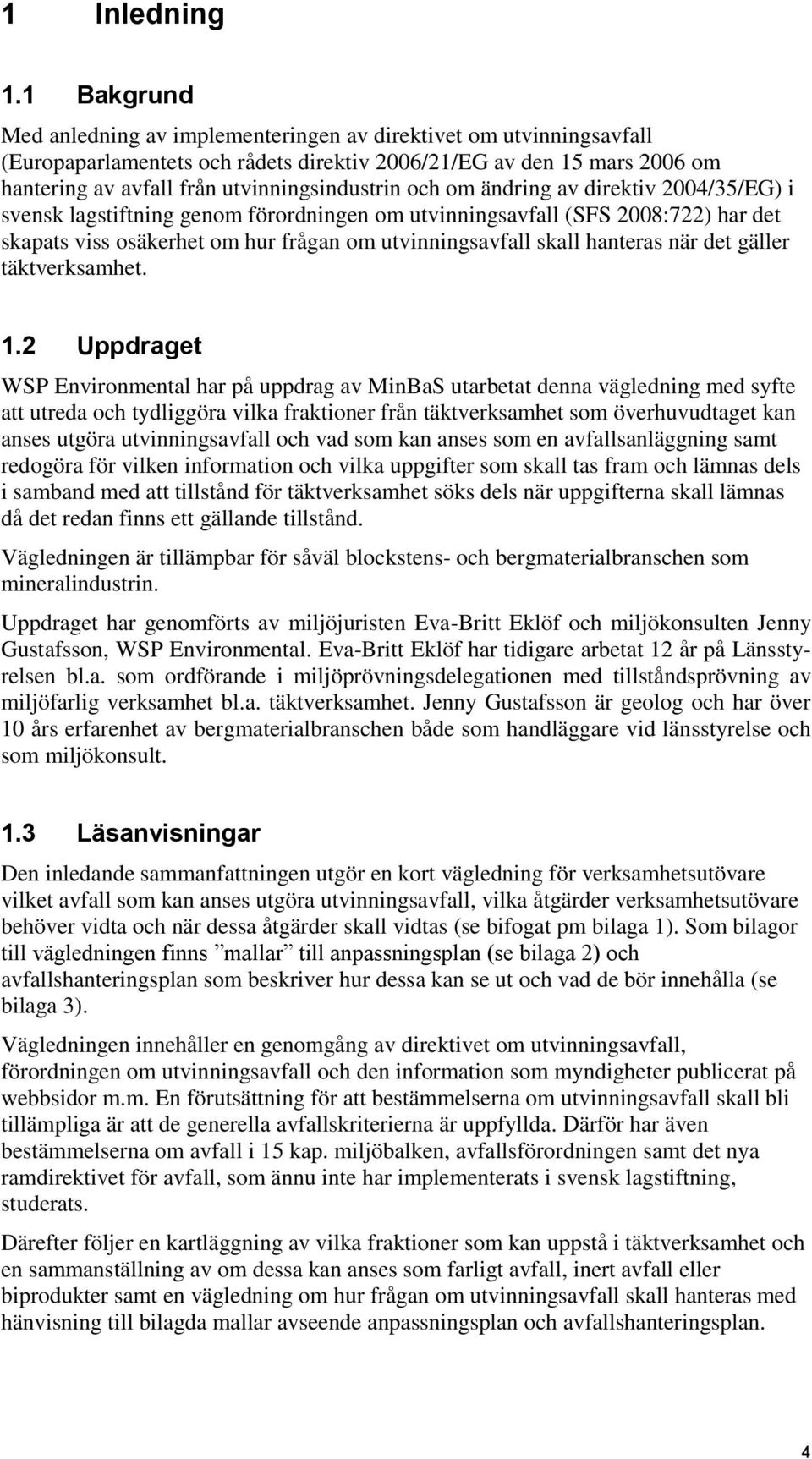 och om ändring av direktiv 2004/35/EG) i svensk lagstiftning genom förordningen om utvinningsavfall (SFS 2008:722) har det skapats viss osäkerhet om hur frågan om utvinningsavfall skall hanteras när