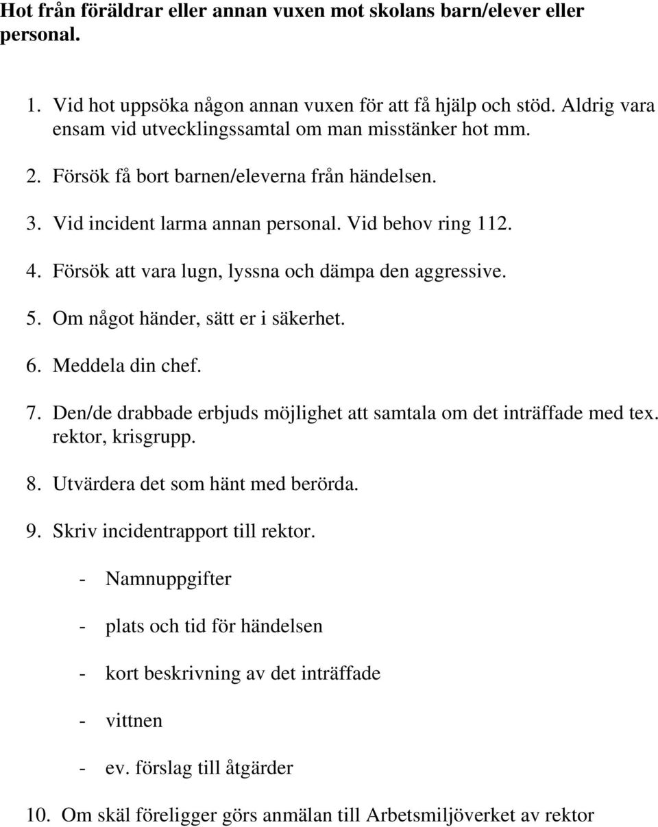 Försök att vara lugn, lyssna och dämpa den aggressive. 5. Om något händer, sätt er i säkerhet. 6. Meddela din chef. 7. Den/de drabbade erbjuds möjlighet att samtala om det inträffade med tex.