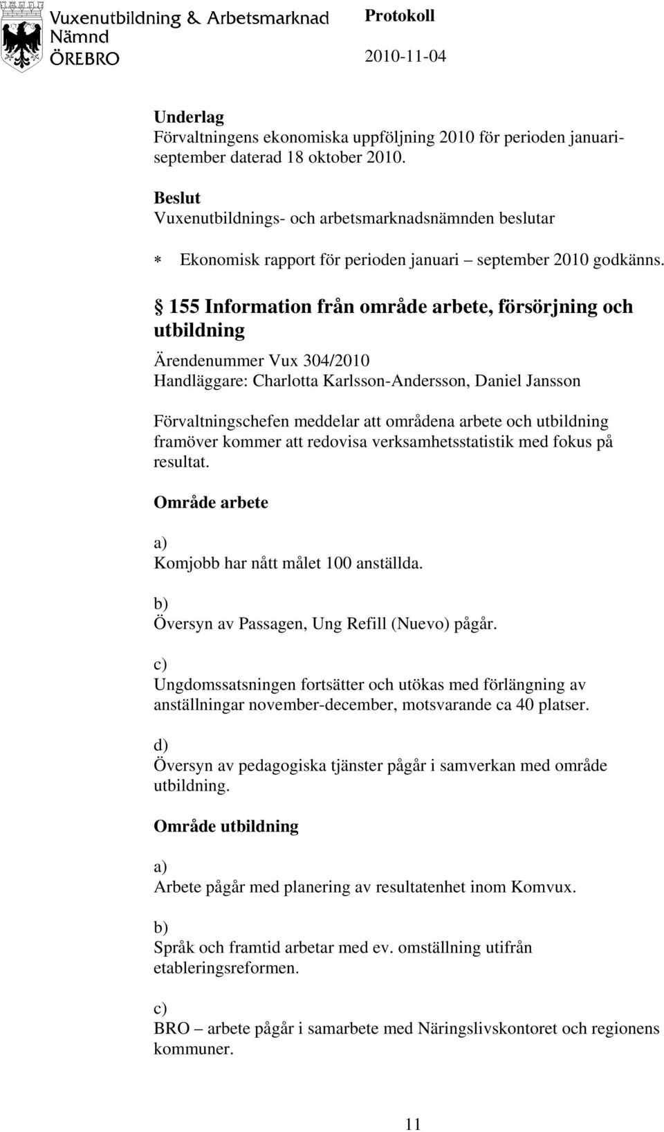 utbildning framöver kommer att redovisa verksamhetsstatistik med fokus på resultat. Område arbete a) Komjobb har nått målet 100 anställda. b) Översyn av Passagen, Ung Refill (Nuevo) pågår.