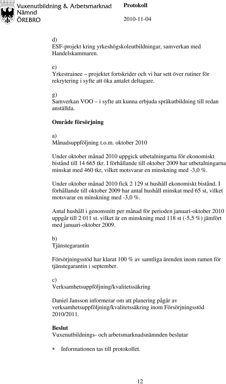 I förhållande till oktober 2009 har utbetalningarna minskat med 460 tkr, vilket motsvarar en minskning med -3,0 %. Under oktober månad 2010 fick 2 129 st hushåll ekonomiskt bistånd.