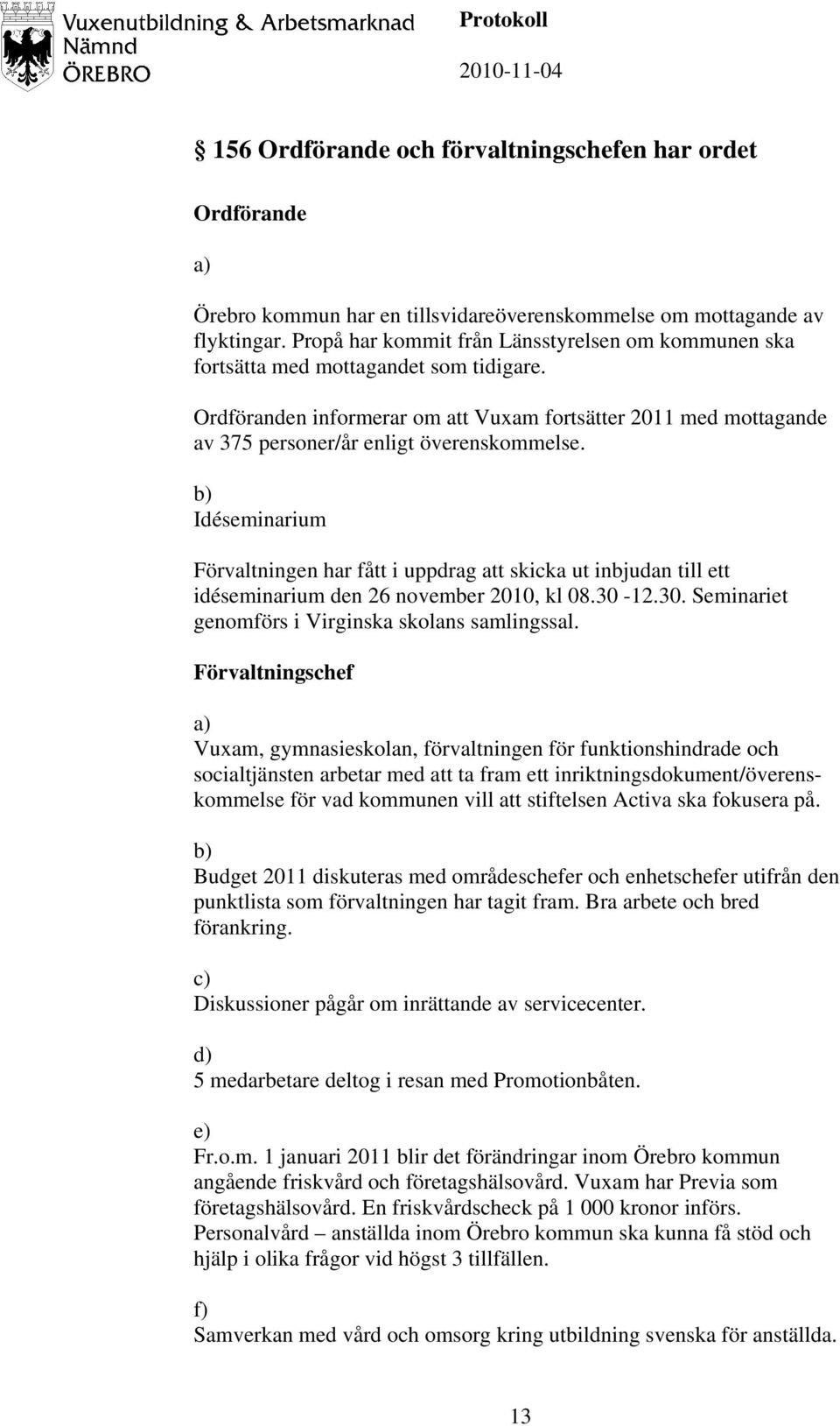 Ordföranden informerar om att Vuxam fortsätter 2011 med mottagande av 375 personer/år enligt överenskommelse.