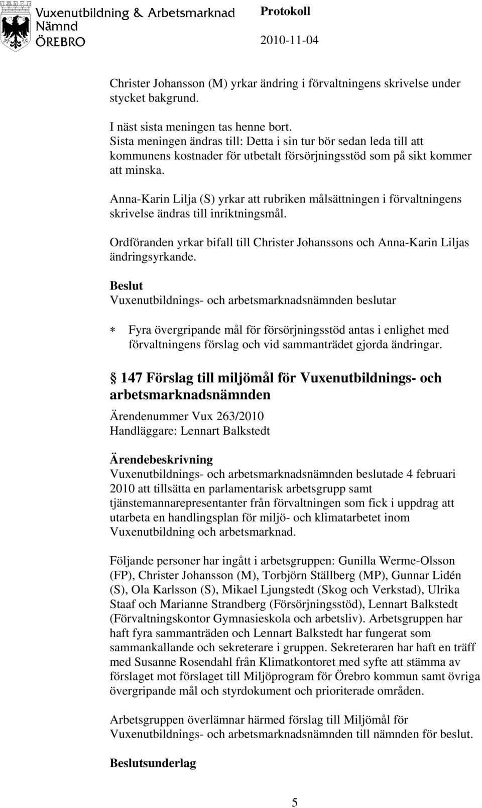 Anna-Karin Lilja (S) yrkar att rubriken målsättningen i förvaltningens skrivelse ändras till inriktningsmål. Ordföranden yrkar bifall till Christer Johanssons och Anna-Karin Liljas ändringsyrkande.