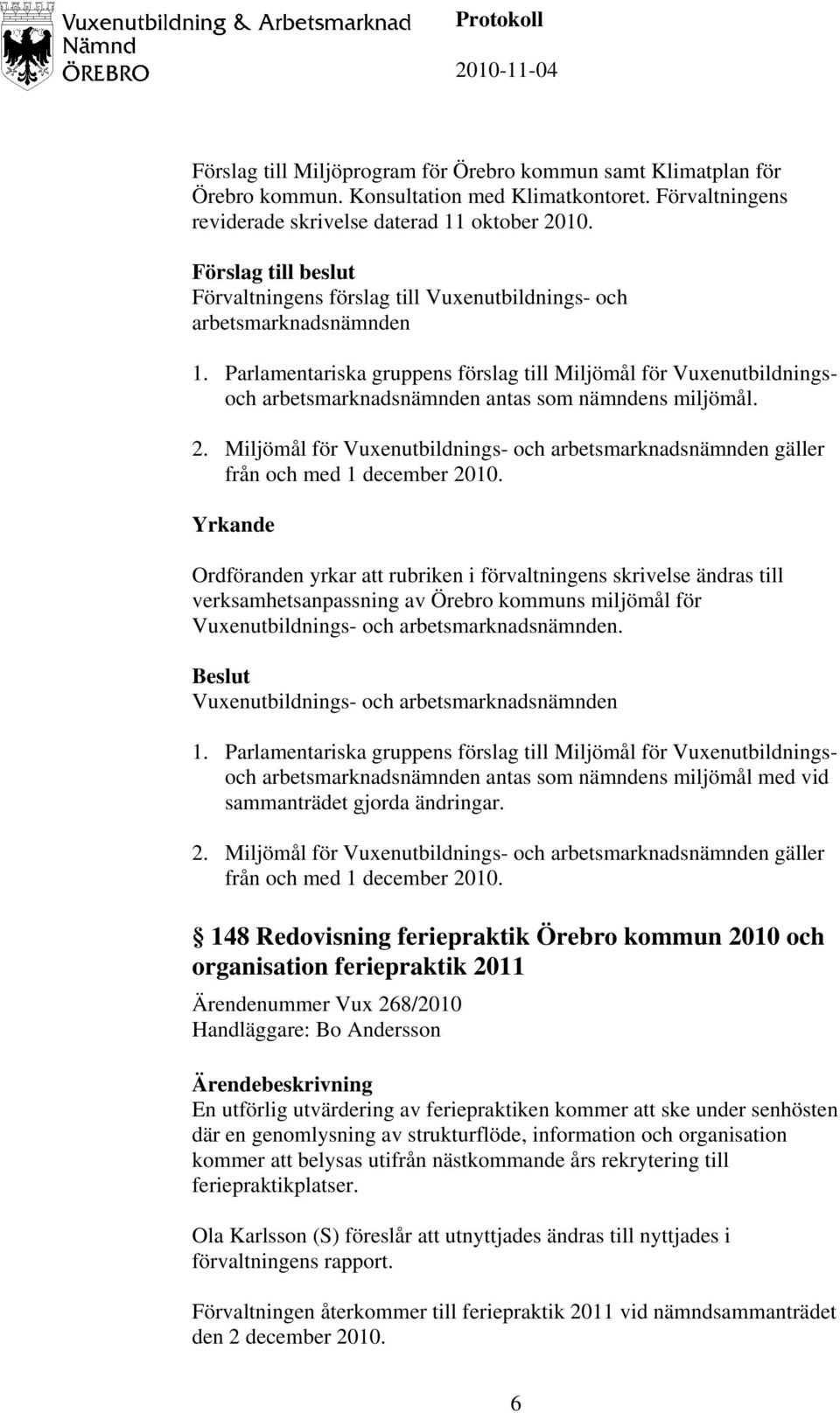 Parlamentariska gruppens förslag till Miljömål för Vuxenutbildningsoch arbetsmarknadsnämnden antas som nämndens miljömål. 2.