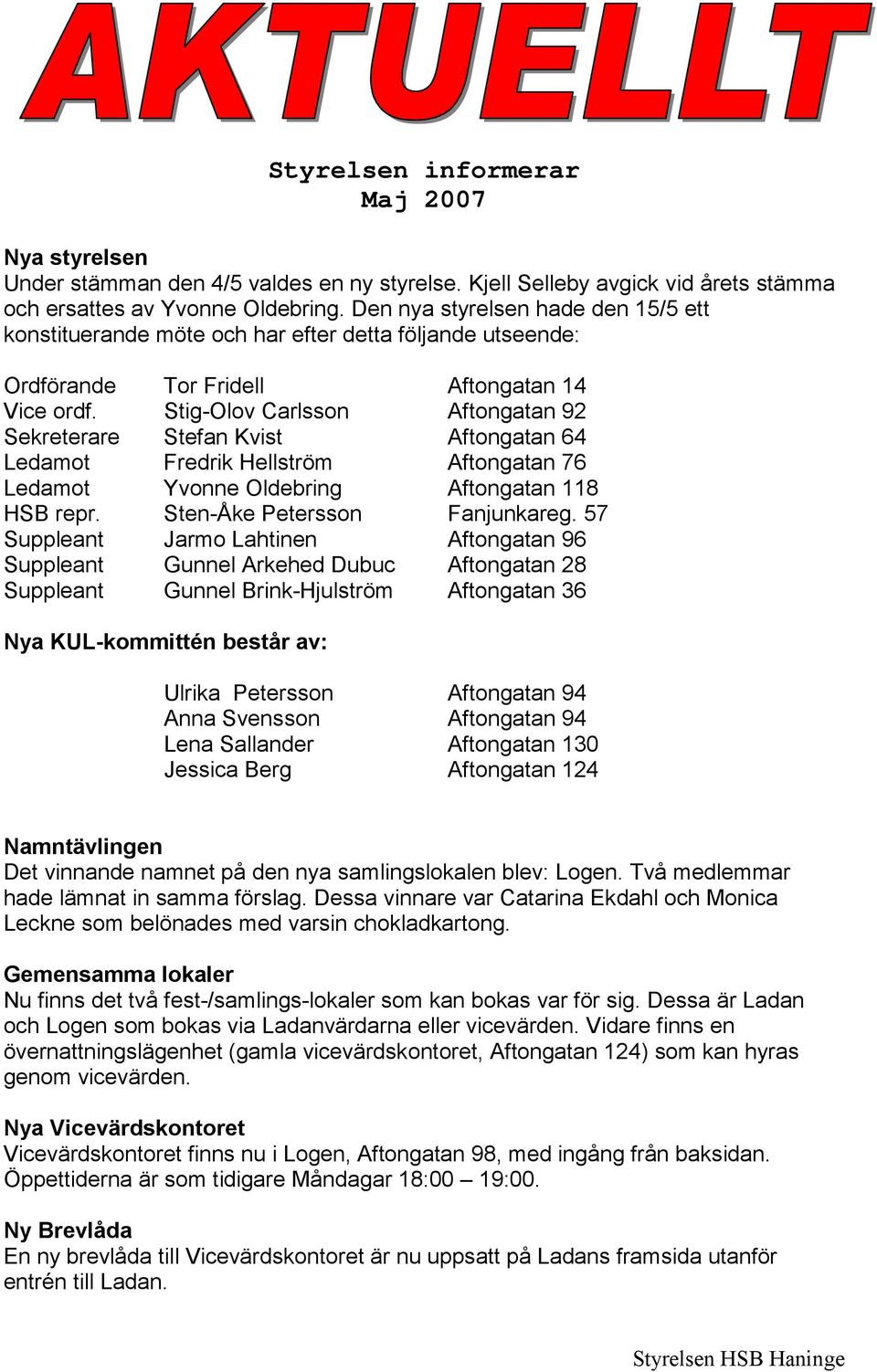 Stig-Olov Carlsson Aftongatan 92 Sekreterare Stefan Kvist Aftongatan 64 Ledamot Fredrik Hellström Aftongatan 76 Ledamot Yvonne Oldebring Aftongatan 118 HSB repr. Sten-Åke Petersson Fanjunkareg.