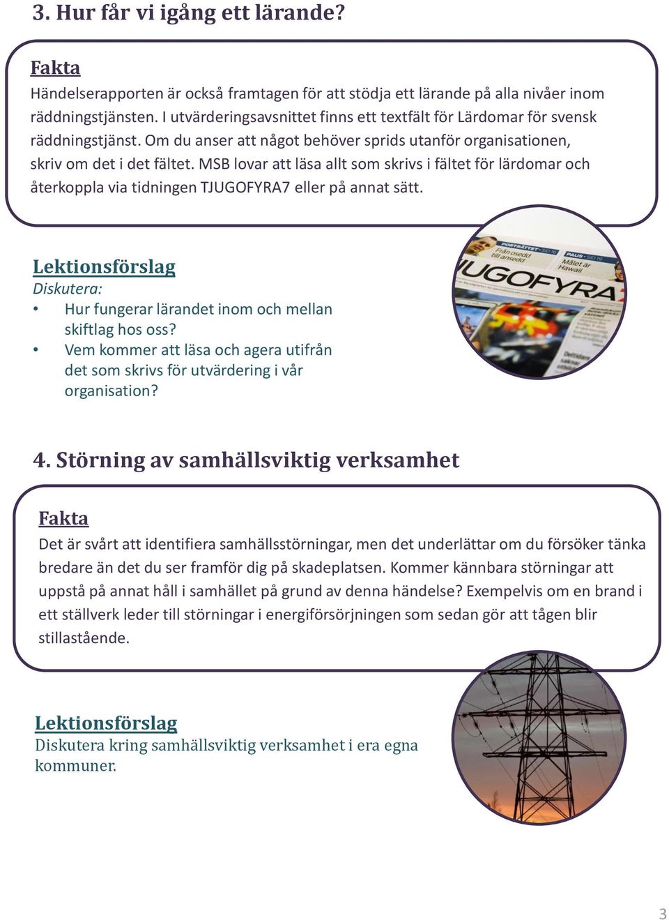 MSB lovar att läsa allt som skrivs i fältet för lärdomar och återkoppla via tidningen TJUGOFYRA7 eller på annat sätt. Lektionsförslag Diskutera: Hur fungerar lärandet inom och mellan skiftlag hos oss?