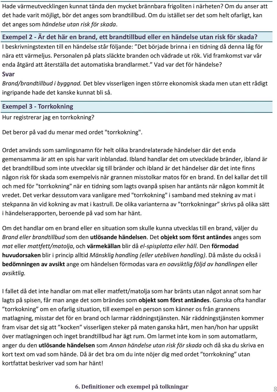 I beskrivningstexten till en händelse står följande: Det började brinna i en tidning då denna låg för nära ett värmeljus. Personalen på plats släckte branden och vädrade ut rök.