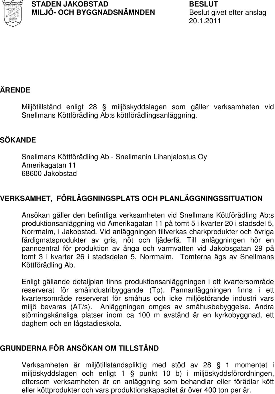 SÖKANDE Snellmans Köttförädling Ab - Snellmanin Lihanjalostus Oy Amerikagatan 11 68600 Jakobstad VERKSAMHET, FÖRLÄGGNINGSPLATS OCH PLANLÄGGNINGSSITUATION Ansökan gäller den befintliga verksamheten