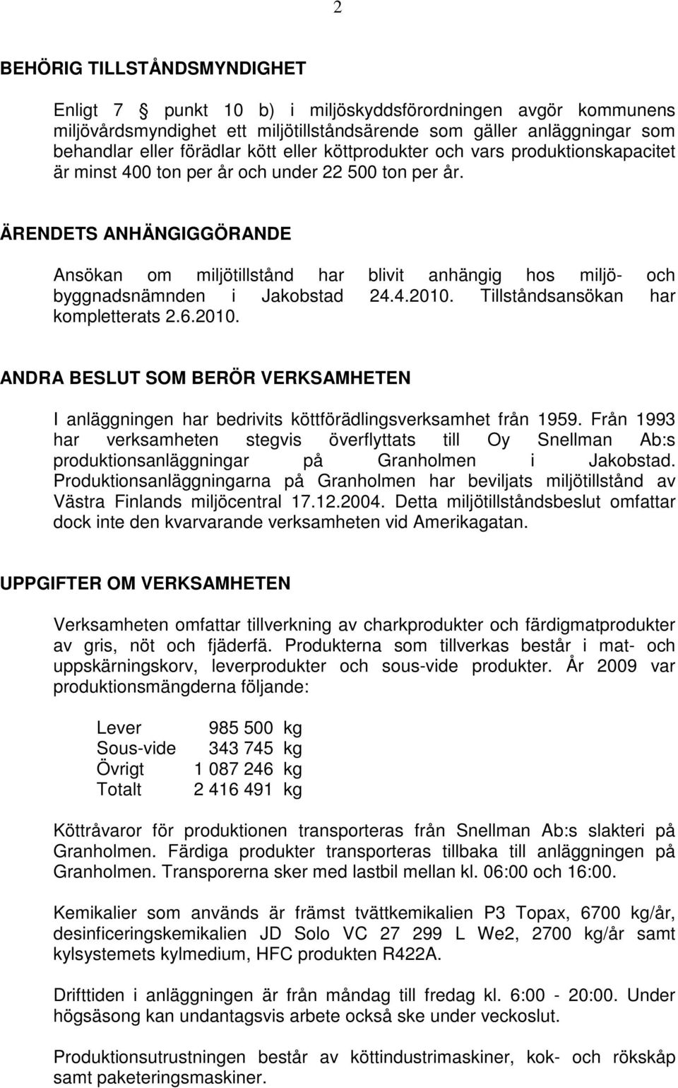 ÄRENDETS ANHÄNGIGGÖRANDE Ansökan om miljötillstånd har blivit anhängig hos miljö- och byggnadsnämnden i Jakobstad 24.4.2010.