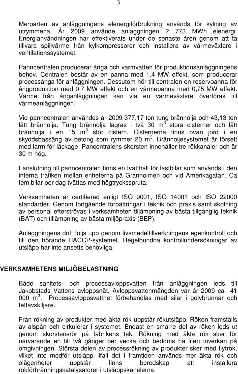 Panncentralen producerar ånga och varmvatten för produktionsanläggningens behov. Centralen består av en panna med 1,4 MW effekt, som producerar processånga för anläggningen.
