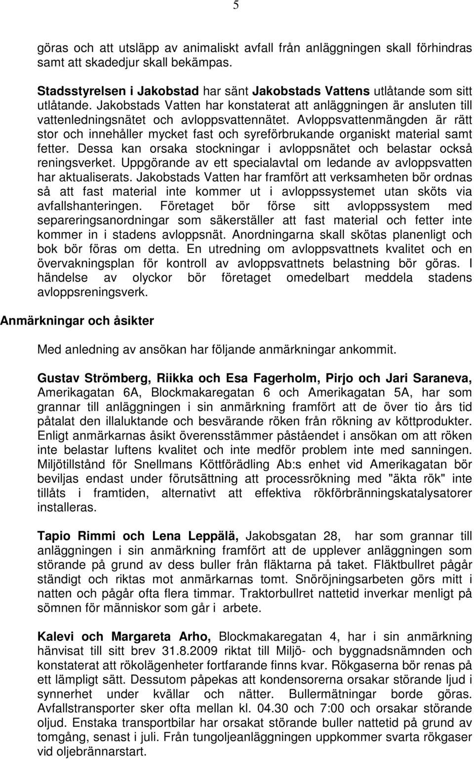 Avloppsvattenmängden är rätt stor och innehåller mycket fast och syreförbrukande organiskt material samt fetter. Dessa kan orsaka stockningar i avloppsnätet och belastar också reningsverket.
