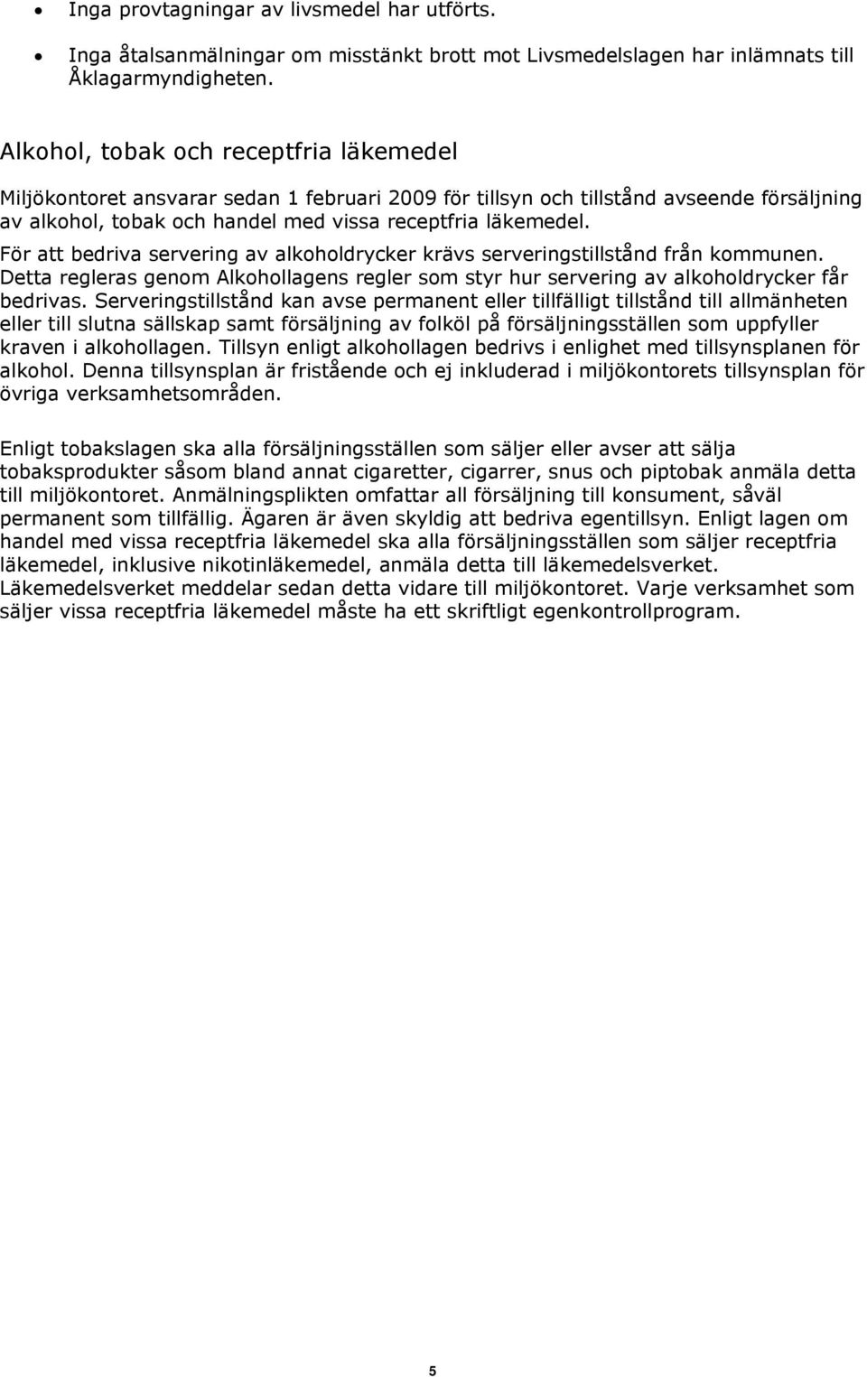 För att bedriva servering av alkoholdrycker krävs serveringstillstånd från kommunen. Detta regleras genom Alkohollagens regler som styr hur servering av alkoholdrycker får bedrivas.