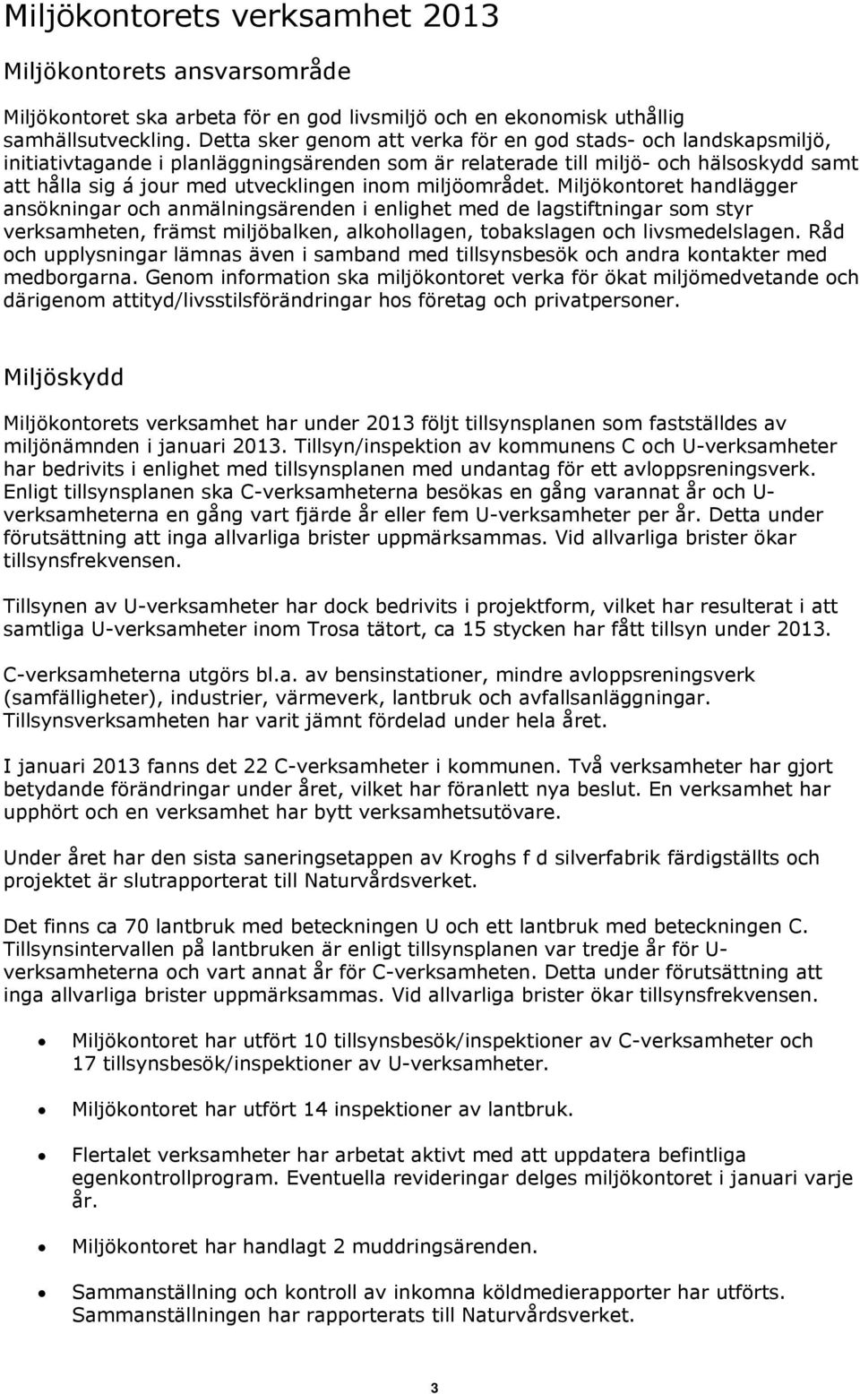 miljöområdet. Miljökontoret handlägger ansökningar och anmälningsärenden i enlighet med de lagstiftningar som styr verksamheten, främst miljöbalken, alkohollagen, tobakslagen och livsmedelslagen.