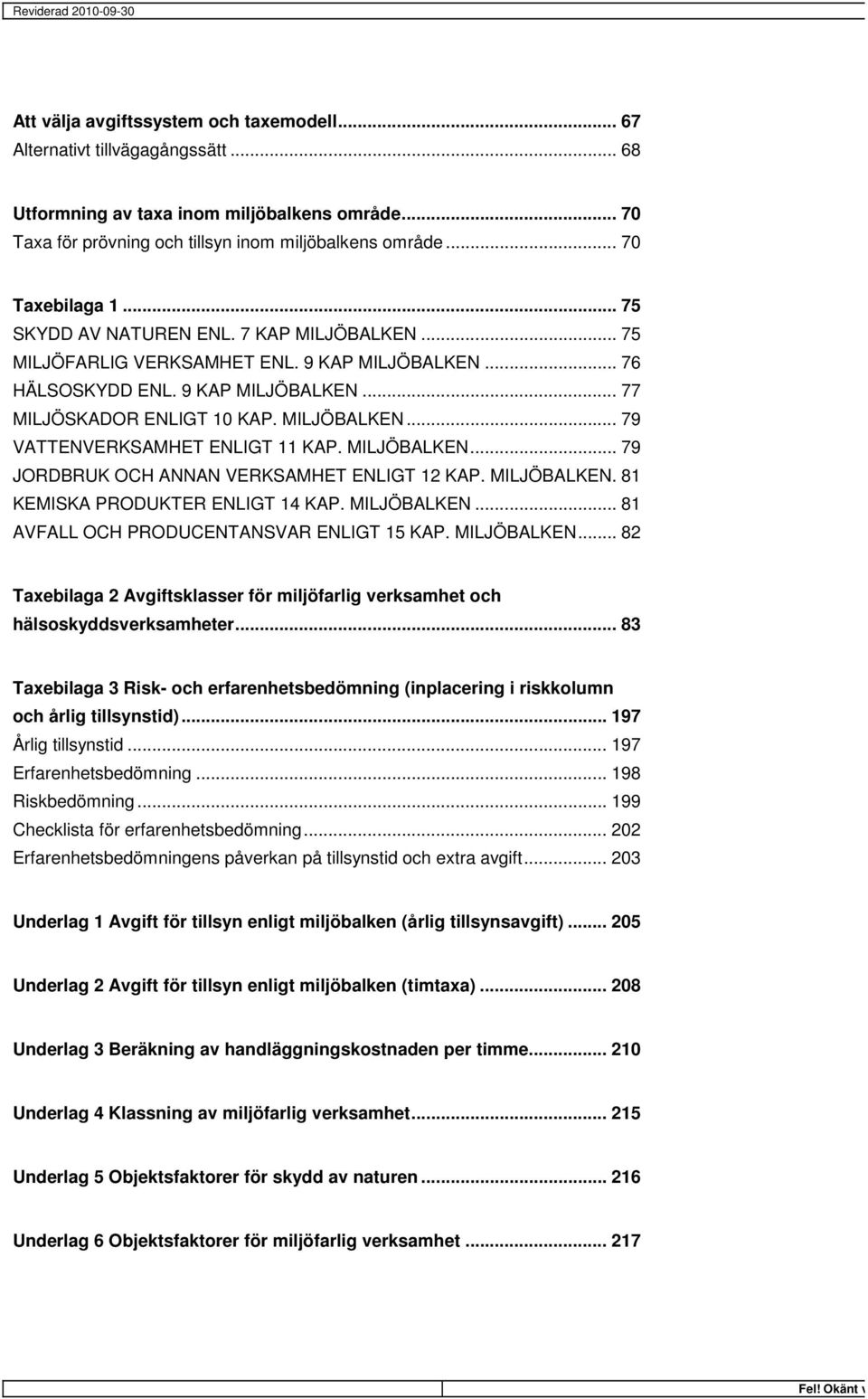 MILJÖBALKEN... 79 VATTENVERKSAMHET ENLIGT 11 KAP. MILJÖBALKEN... 79 JORDBRUK OCH ANNAN VERKSAMHET ENLIGT 12 KAP. MILJÖBALKEN. 81 KEMISKA PRODUKTER ENLIGT 14 KAP. MILJÖBALKEN... 81 AVFALL OCH PRODUCENTANSVAR ENLIGT 15 KAP.