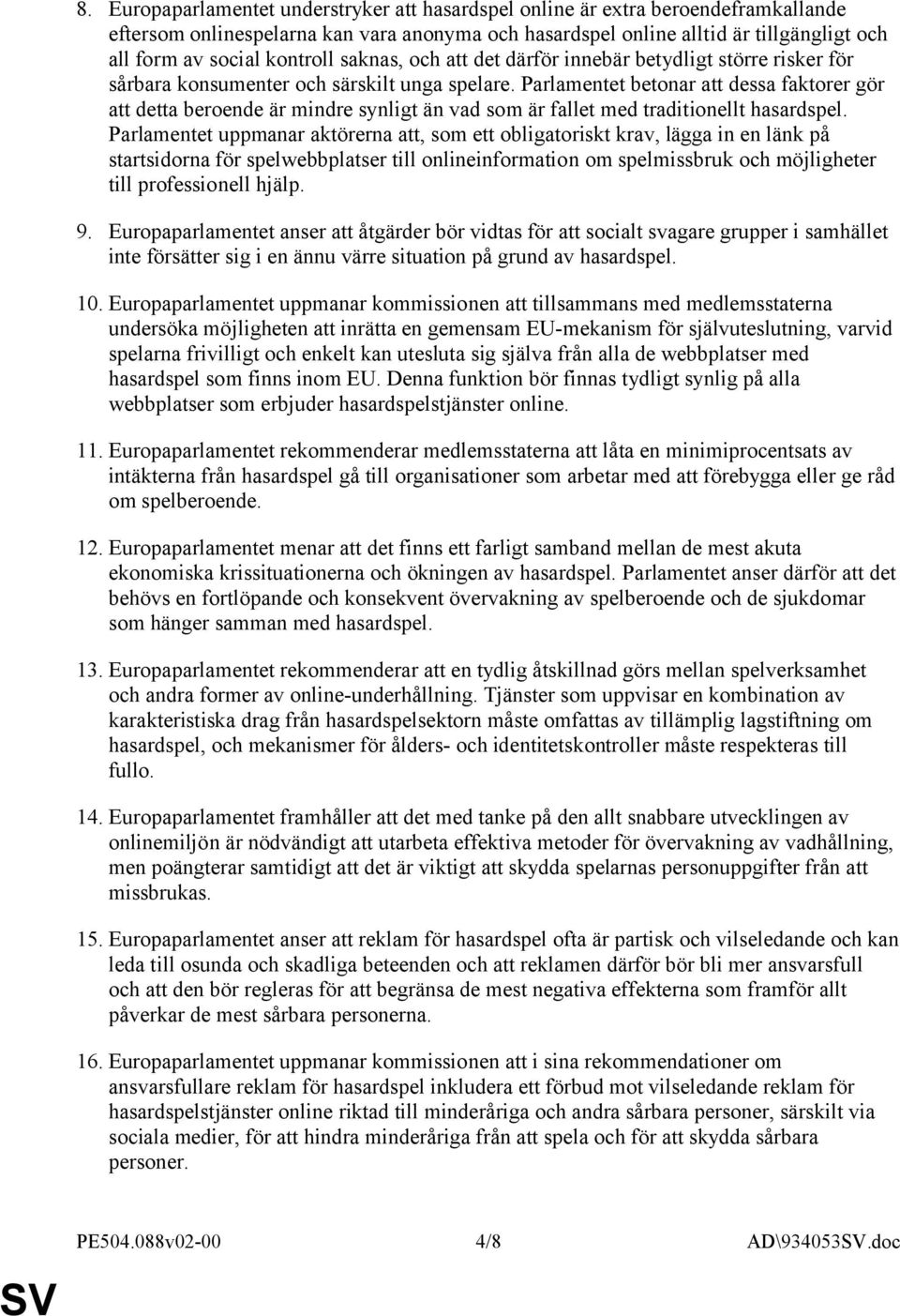 Parlamentet betonar att dessa faktorer gör att detta beroende är mindre synligt än vad som är fallet med traditionellt hasardspel.