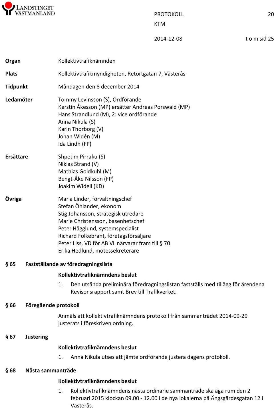 Mathias Goldkuhl (M) Bengt Åke Nilsson (FP) Joakim Widell (KD) Maria Linder, förvaltningschef Stefan Öhlander, ekonom Stig Johansson, strategisk utredare Marie Christensson, basenhetschef Peter