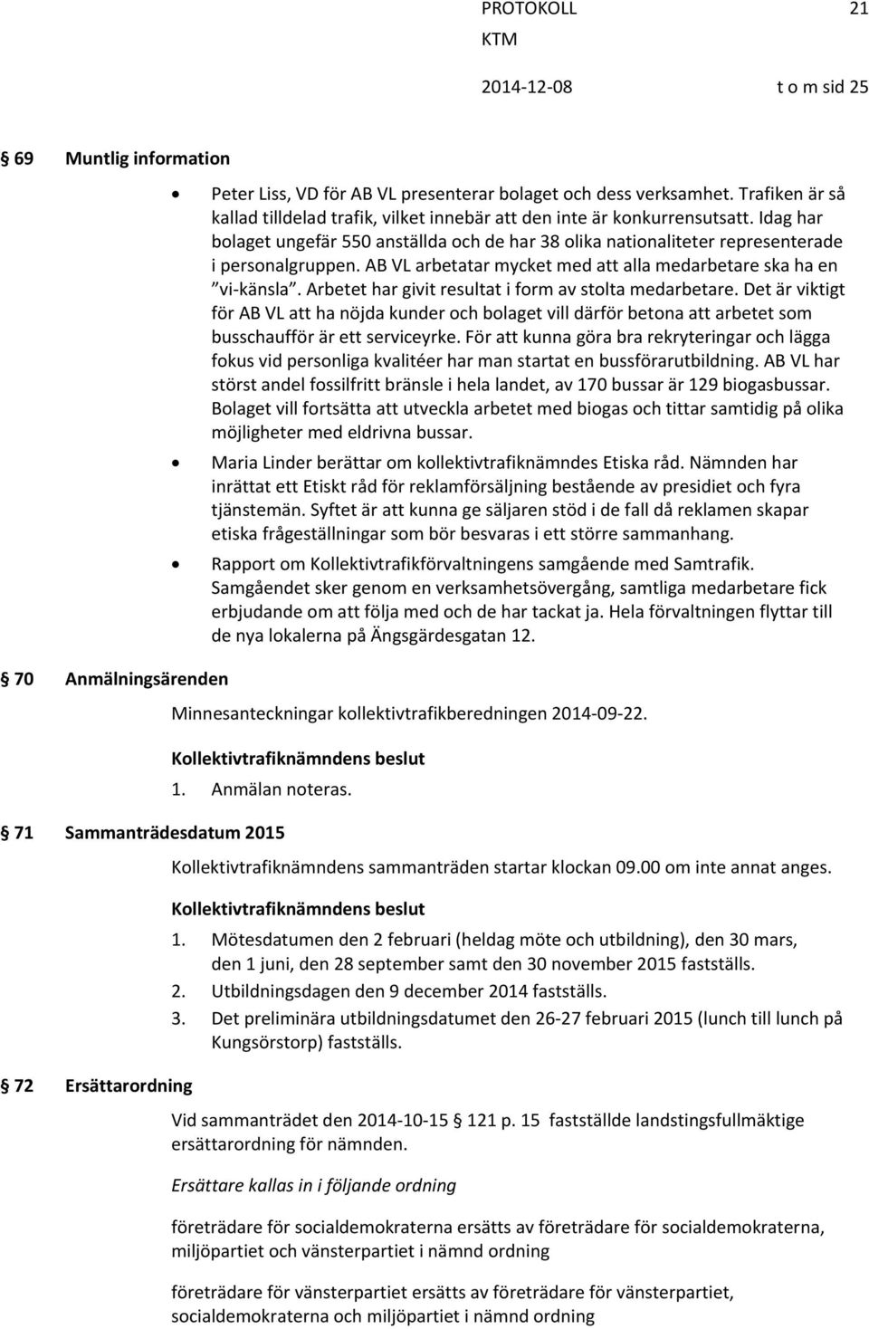 Arbetet har givit resultat i form av stolta medarbetare. Det är viktigt för AB VL att ha nöjda kunder och bolaget vill därför betona att arbetet som busschaufför är ett serviceyrke.