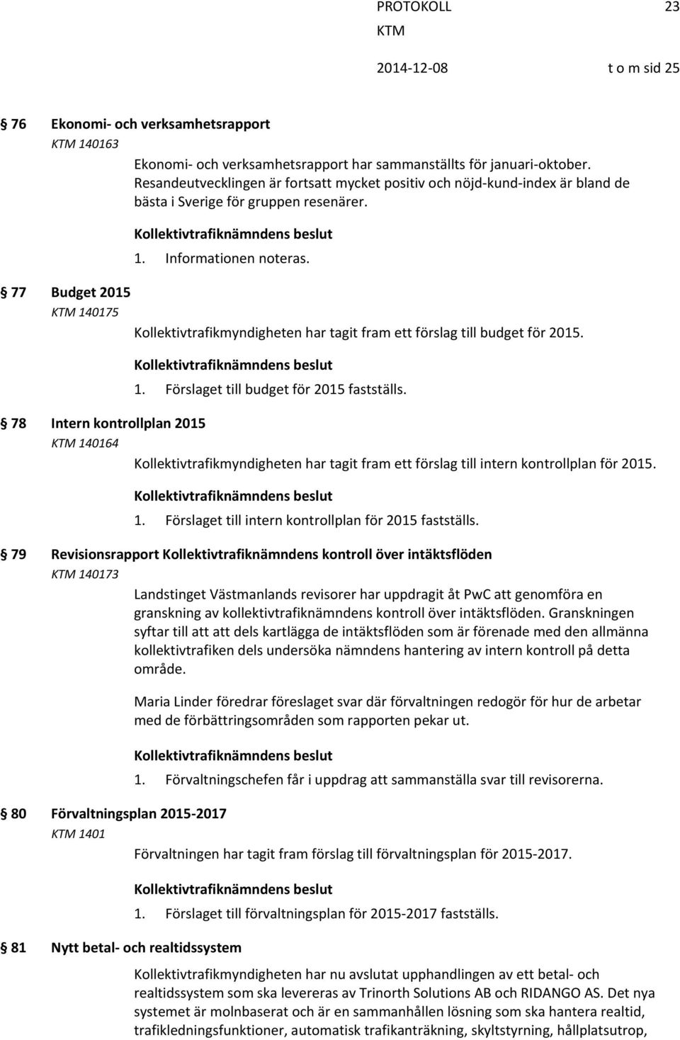 77 Budget 2015 140175 Kollektivtrafikmyndigheten har tagit fram ett förslag till budget för 2015. 1. Förslaget till budget för 2015 fastställs.