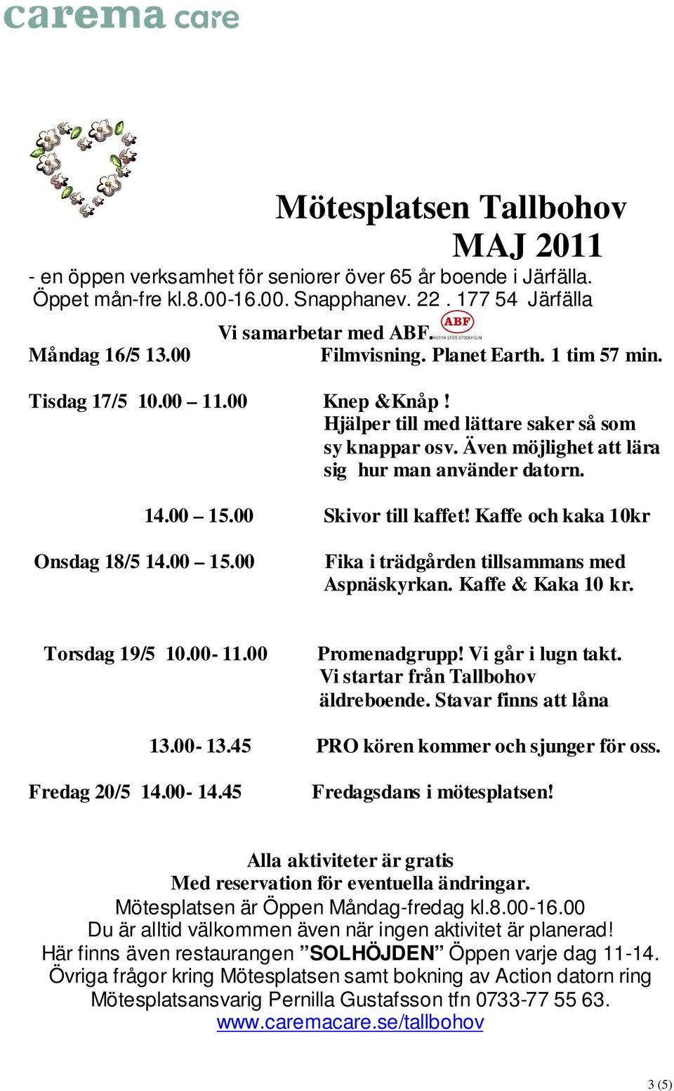 00 Fika i trädgården tillsammans med Torsdag 19/5 10.00-11.00 Promenadgrupp! Vi går i lugn takt. äldreboende.